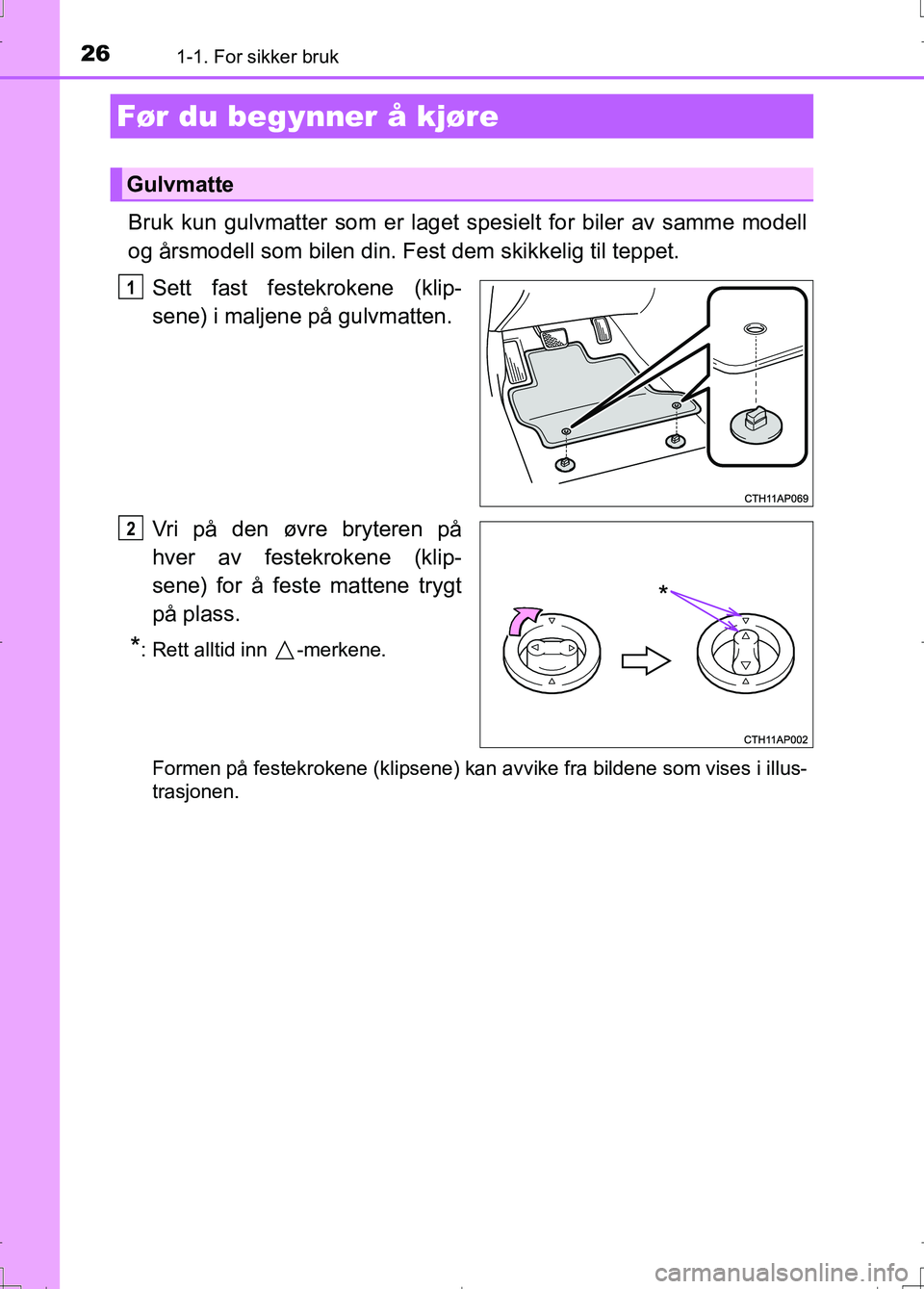 TOYOTA AURIS 2016  Instruksjoner for bruk (in Norwegian) 26
OM12J31NO
1-1. For sikker bruk
Bruk kun gulvmatter som er laget spesielt for biler av samme modell
og årsmodell som bilen din. Fest dem skikkelig til teppet.Sett fast festekrokene (klip-
sene) i m