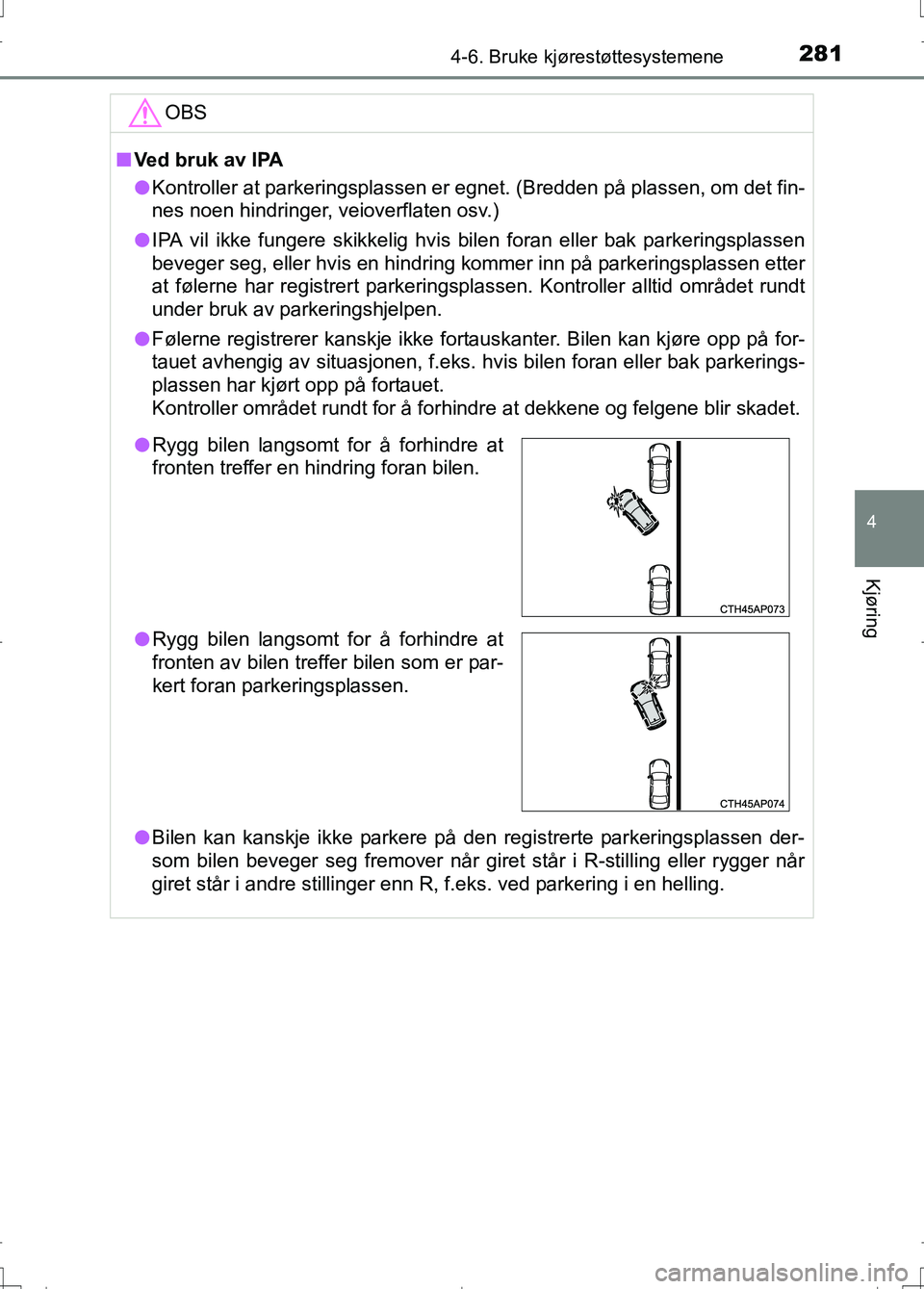 TOYOTA AURIS 2016  Instruksjoner for bruk (in Norwegian) 2814-6. Bruke kjørestøttesystemene
OM12J31NO
4
Kjøring
OBS
nVed bruk av lPA
l Kontroller at parkeringsplassen er egnet. (Bredden på plassen, om det fin-
nes noen hindringer, veioverflaten osv.)
l 