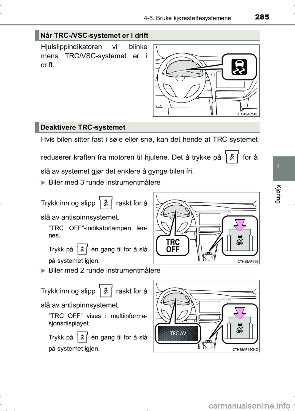 TOYOTA AURIS 2016 Instruksjoner for bruk (in Norwegian) 2854-6. Bruke kjørestøttesystemene
OM12J31NO
4
Kjøring
Hjulslippindikatoren vil blinke
mens TRC/VSC-systemet er i
drift.
Hvis bilen sitter fast i søle eller snø, kan det hende at TRC-systemet
red TOYOTA AURIS 2016 Instruksjoner for bruk (in Norwegian) 2854-6. Bruke kjørestøttesystemene
OM12J31NO
4
Kjøring
Hjulslippindikatoren vil blinke
mens TRC/VSC-systemet er i
drift.
Hvis bilen sitter fast i søle eller snø, kan det hende at TRC-systemet
red