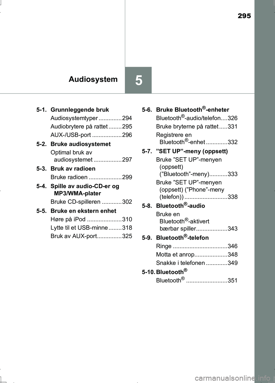 TOYOTA AURIS 2016  Instruksjoner for bruk (in Norwegian) 295
5Audiosystem
OM12J31NO5-1. Grunnleggende bruk
Audiosystemtyper .............. 294
Audiobrytere på rattet ........ 295
AUX-/USB-port .................. 296
5-2. Bruke audiosystemet Optimal bruk av