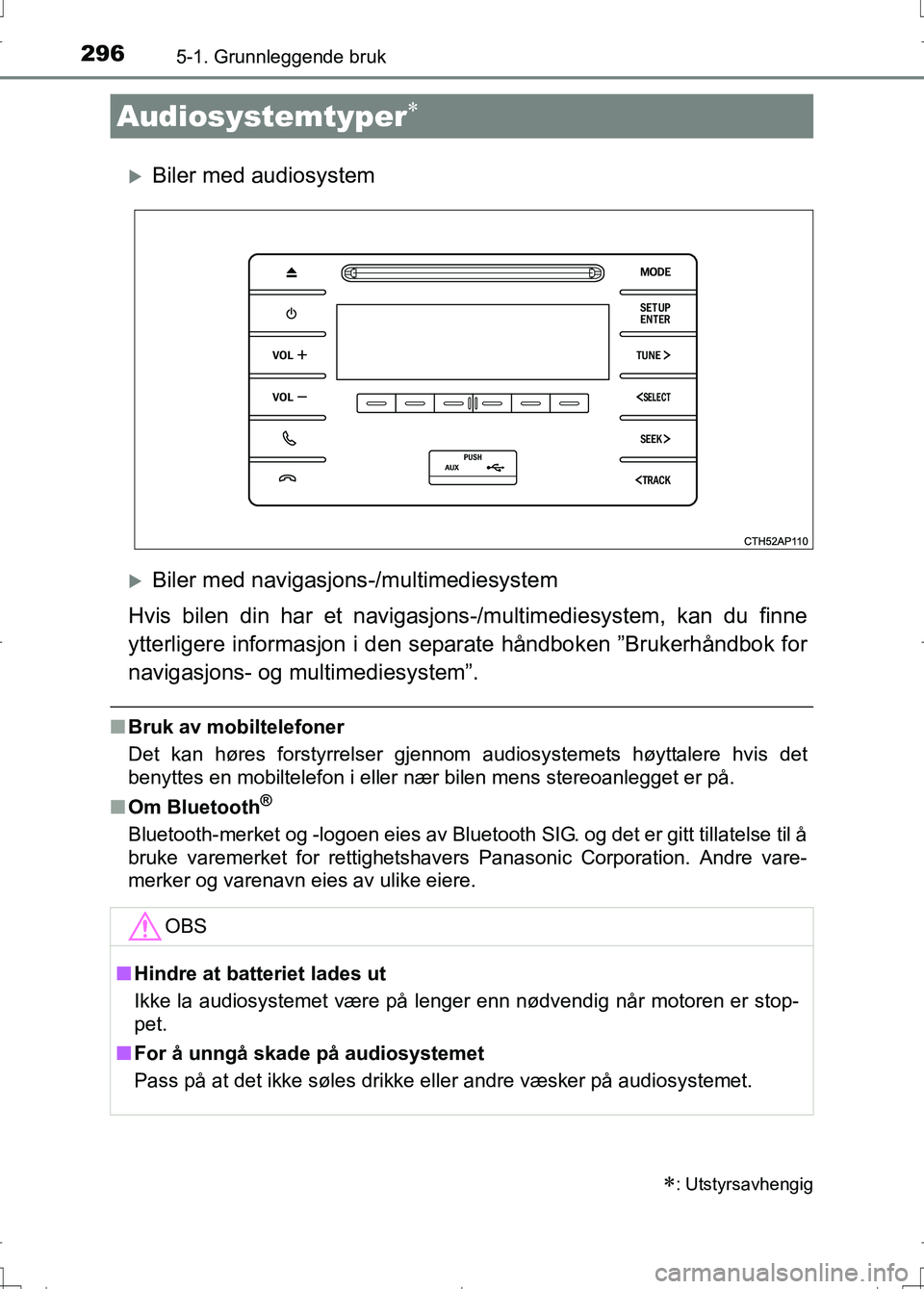 TOYOTA AURIS 2016 Instruksjoner for bruk (in Norwegian) 296
OM12J31NO
5-1. Grunnleggende bruk
Biler med audiosystem
Biler med navigasjons-/multimediesystem
Hvis bilen din har et navigasjons -/multimediesystem, kan du finne
ytterligere informasjon i d TOYOTA AURIS 2016 Instruksjoner for bruk (in Norwegian) 296
OM12J31NO
5-1. Grunnleggende bruk
Biler med audiosystem
Biler med navigasjons-/multimediesystem
Hvis bilen din har et navigasjons -/multimediesystem, kan du finne
ytterligere informasjon i d