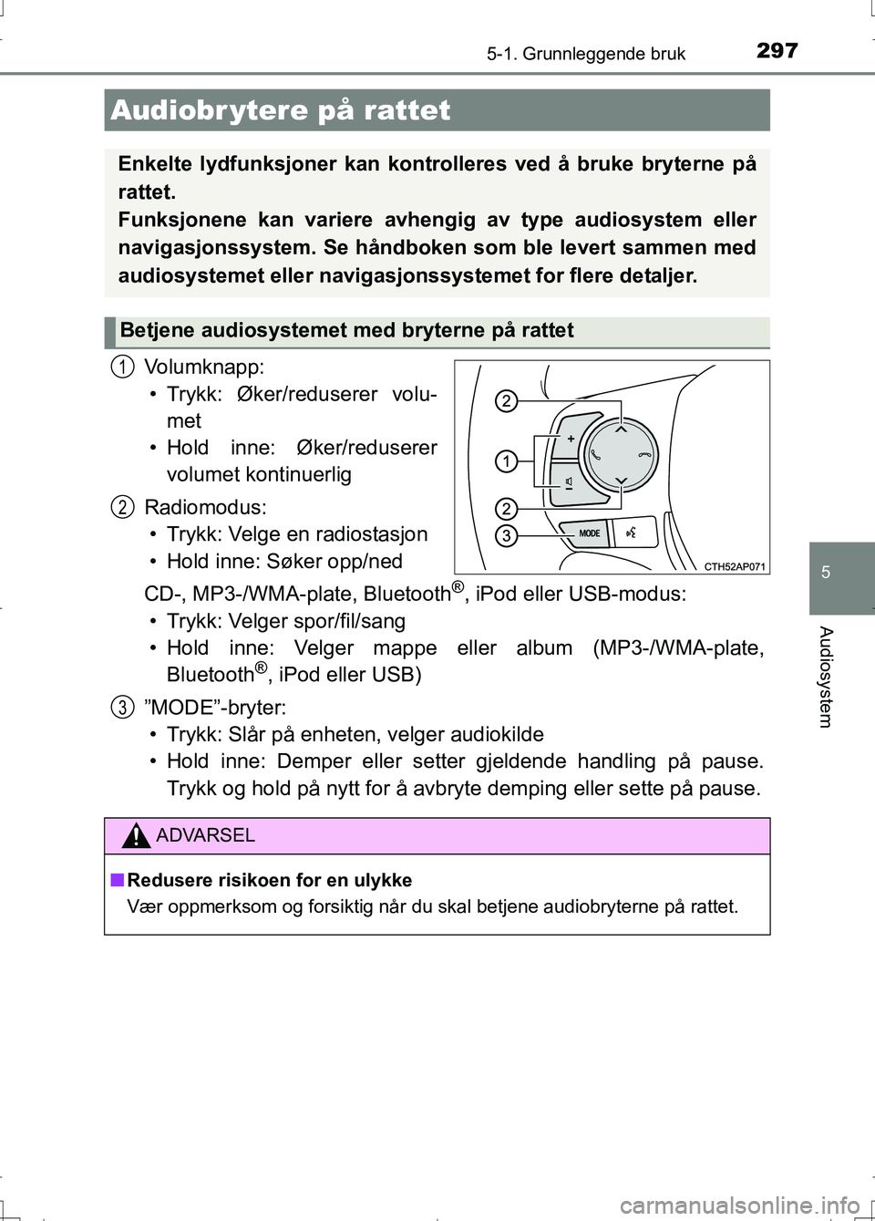 TOYOTA AURIS 2016 Instruksjoner for bruk (in Norwegian) 2975-1. Grunnleggende bruk
OM12J31NO
5
Audiosystem
Volumknapp:• Trykk: Øker/reduserer volu- met
• Hold inne: Øker/reduserer volumet kontinuerlig
Radiomodus: • Trykk: Velge en radiostasjon
• TOYOTA AURIS 2016 Instruksjoner for bruk (in Norwegian) 2975-1. Grunnleggende bruk
OM12J31NO
5
Audiosystem
Volumknapp:• Trykk: Øker/reduserer volu- met
• Hold inne: Øker/reduserer volumet kontinuerlig
Radiomodus: • Trykk: Velge en radiostasjon
•