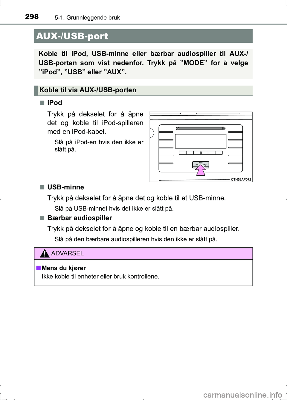 TOYOTA AURIS 2016  Instruksjoner for bruk (in Norwegian) 2985-1. Grunnleggende bruk
OM12J31NOn
iPod
Trykk på dekselet for å åpne
det og koble ti
l iPod-spilleren
med en iPod-kabel.
Slå på iPod-en hvis den ikke er
slått på.
n
USB-minne
Trykk på dekse