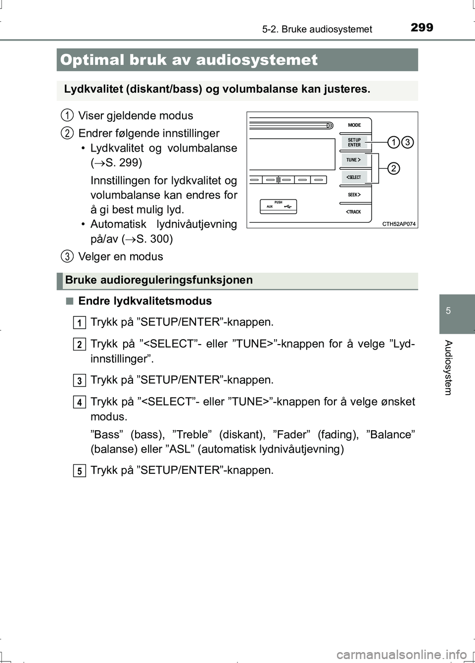 TOYOTA AURIS 2016 Instruksjoner for bruk (in Norwegian) 299
OM12J31NO
5
Audiosystem
5-2. Bruke audiosystemet
Viser gjeldende modus
Endrer følgende innstillinger• Lydkvalitet og volumbalanse ( S. 299)
Innstillingen for lydkvalitet og
volumbalanse kan TOYOTA AURIS 2016 Instruksjoner for bruk (in Norwegian) 299
OM12J31NO
5
Audiosystem
5-2. Bruke audiosystemet
Viser gjeldende modus
Endrer følgende innstillinger• Lydkvalitet og volumbalanse ( S. 299)
Innstillingen for lydkvalitet og
volumbalanse kan