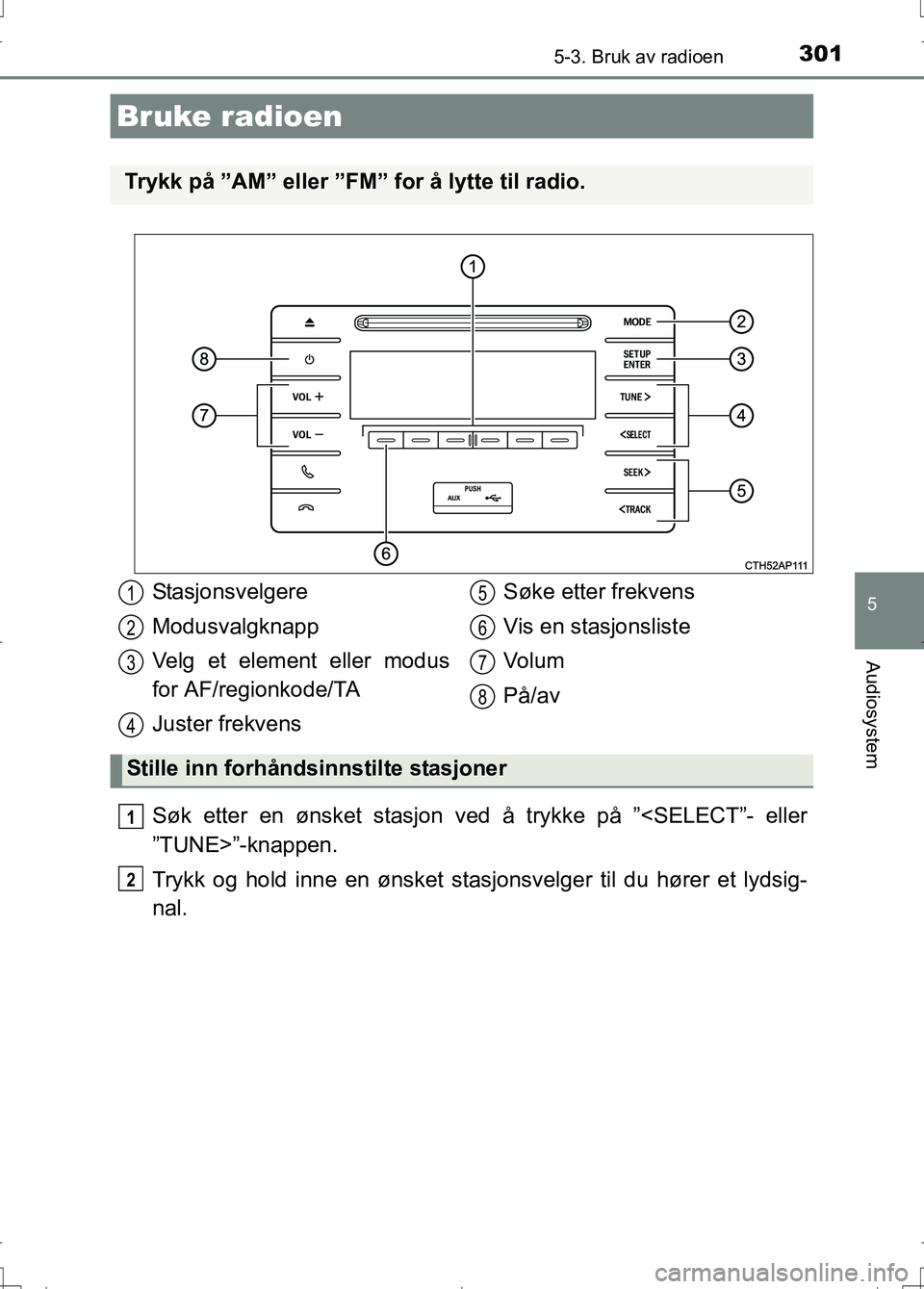 TOYOTA AURIS 2016 Instruksjoner for bruk (in Norwegian) 301
OM12J31NO
5
Audiosystem
5-3. Bruk av radioen
Søk etter en ønsket stasjon ved å trykke på ”<SELECT”- eller
”TUNE>”-knappen.
Trykk og hold inne en ønsket stasjonsvelger til du hører et TOYOTA AURIS 2016 Instruksjoner for bruk (in Norwegian) 301
OM12J31NO
5
Audiosystem
5-3. Bruk av radioen
Søk etter en ønsket stasjon ved å trykke på ”<SELECT”- eller
”TUNE>”-knappen.
Trykk og hold inne en ønsket stasjonsvelger til du hører et