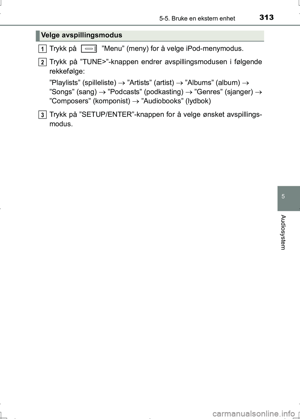 TOYOTA AURIS 2016 Instruksjoner for bruk (in Norwegian) 3135-5. Bruke en ekstern enhet
OM12J31NO
5
Audiosystem
Trykk på ”Menu” (meny) for å velge iPod-menymodus.
Trykk på ”TUNE>”-knappen endrer avspillingsmodusen i følgende
rekkefølge:
”Pl TOYOTA AURIS 2016 Instruksjoner for bruk (in Norwegian) 3135-5. Bruke en ekstern enhet
OM12J31NO
5
Audiosystem
Trykk på ”Menu” (meny) for å velge iPod-menymodus.
Trykk på ”TUNE>”-knappen endrer avspillingsmodusen i følgende
rekkefølge:
”Pl