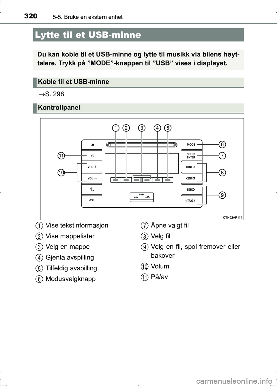 TOYOTA AURIS 2016  Instruksjoner for bruk (in Norwegian) 3205-5. Bruke en ekstern enhet
OM12J31NO
S. 298
Lytte til et USB-minne
Du kan koble til et USB-minne og  lytte til musikk via bilens høyt-
talere. Trykk på ”MODE”-knappen til ”USB” vises 