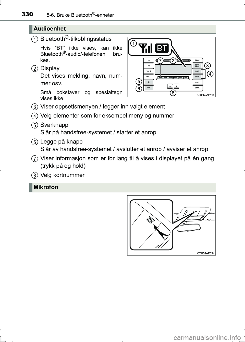 TOYOTA AURIS 2016 Instruksjoner for bruk (in Norwegian) 3305-6. Bruke Bluetooth®-enheter
OM12J31NO
Bluetooth®-tilkoblingsstatus
Hvis ”BT” ikke vises, kan ikke
Bluetooth®-audio/-telefonen bru-
kes.
Display
Det vises melding, navn, num-
mer osv.
Små TOYOTA AURIS 2016 Instruksjoner for bruk (in Norwegian) 3305-6. Bruke Bluetooth®-enheter
OM12J31NO
Bluetooth®-tilkoblingsstatus
Hvis ”BT” ikke vises, kan ikke
Bluetooth®-audio/-telefonen bru-
kes.
Display
Det vises melding, navn, num-
mer osv.
Små