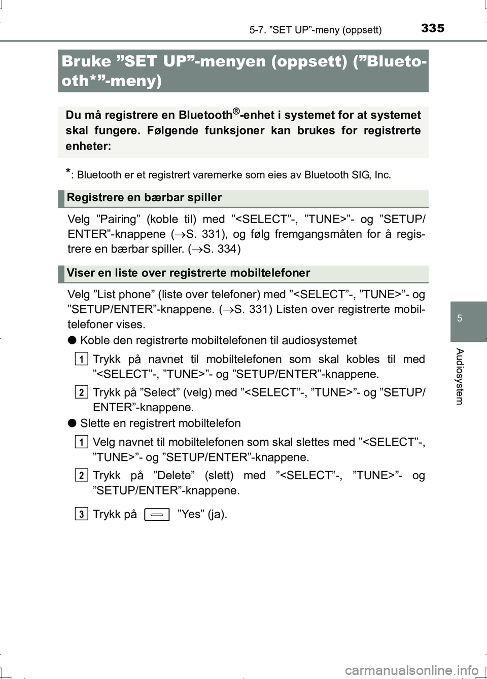 TOYOTA AURIS 2016  Instruksjoner for bruk (in Norwegian) 335
OM12J31NO
5
Audiosystem
5-7. ”SET UP”-meny (oppsett)
*: Bluetooth er et registrert varemerke som eies av Bluetooth SIG, Inc.
Velg ”Pairing” (koble til) med ”<SELECT”-, ”TUNE>”- og 