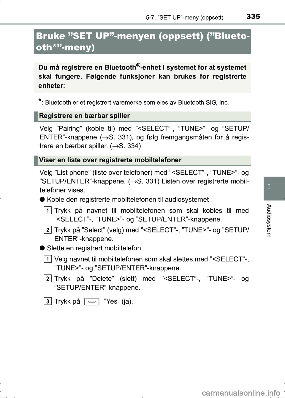 TOYOTA AURIS 2016 Instruksjoner for bruk (in Norwegian) 335
OM12J31NO
5
Audiosystem
5-7. ”SET UP”-meny (oppsett)
*: Bluetooth er et registrert varemerke som eies av Bluetooth SIG, Inc.
Velg ”Pairing” (koble til) med ”<SELECT”-, ”TUNE>”- og TOYOTA AURIS 2016 Instruksjoner for bruk (in Norwegian) 335
OM12J31NO
5
Audiosystem
5-7. ”SET UP”-meny (oppsett)
*: Bluetooth er et registrert varemerke som eies av Bluetooth SIG, Inc.
Velg ”Pairing” (koble til) med ”<SELECT”-, ”TUNE>”- og