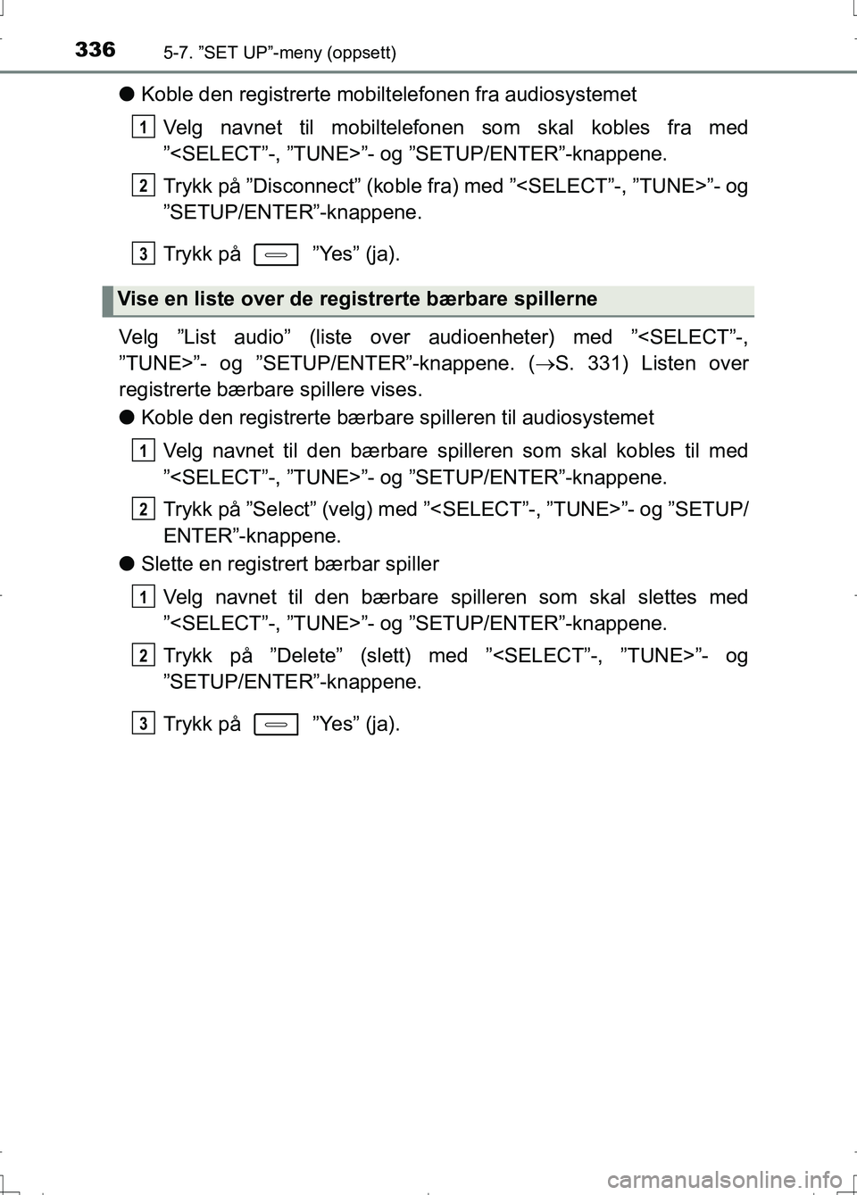 TOYOTA AURIS 2016 Instruksjoner for bruk (in Norwegian) 3365-7. ”SET UP”-meny (oppsett)
OM12J31NO
lKoble den registrerte mobilt elefonen fra audiosystemet
Velg navnet til mobiltelefonen som skal kobles fra med
”<SELECT”-, ”TUNE>”- og ”SETUP/E TOYOTA AURIS 2016 Instruksjoner for bruk (in Norwegian) 3365-7. ”SET UP”-meny (oppsett)
OM12J31NO
lKoble den registrerte mobilt elefonen fra audiosystemet
Velg navnet til mobiltelefonen som skal kobles fra med
”<SELECT”-, ”TUNE>”- og ”SETUP/E