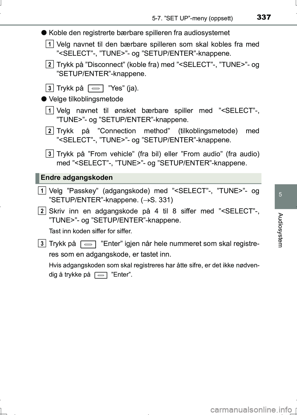 TOYOTA AURIS 2016 Instruksjoner for bruk (in Norwegian) 3375-7. ”SET UP”-meny (oppsett)
OM12J31NO
5
Audiosystem
lKoble den registrerte bærbar e spilleren fra audiosystemet
Velg navnet til den bærbare spilleren som skal kobles fra med
”<SELECT”-, TOYOTA AURIS 2016 Instruksjoner for bruk (in Norwegian) 3375-7. ”SET UP”-meny (oppsett)
OM12J31NO
5
Audiosystem
lKoble den registrerte bærbar e spilleren fra audiosystemet
Velg navnet til den bærbare spilleren som skal kobles fra med
”<SELECT”-,
