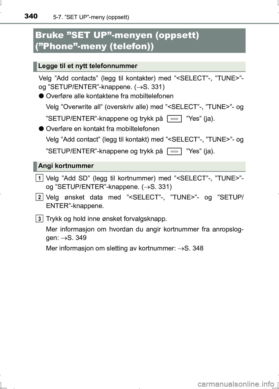 TOYOTA AURIS 2016 Instruksjoner for bruk (in Norwegian) 3405-7. ”SET UP”-meny (oppsett)
OM12J31NO
Velg ”Add contacts” (legg til kontakter) med ”<SELECT”-, ”TUNE>”-
og ”SETUP/ENTER”-knappene. ( S. 331)
l Overføre alle kontaktene fra TOYOTA AURIS 2016 Instruksjoner for bruk (in Norwegian) 3405-7. ”SET UP”-meny (oppsett)
OM12J31NO
Velg ”Add contacts” (legg til kontakter) med ”<SELECT”-, ”TUNE>”-
og ”SETUP/ENTER”-knappene. ( S. 331)
l Overføre alle kontaktene fra