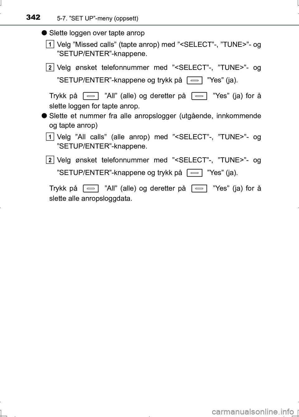 TOYOTA AURIS 2016 Instruksjoner for bruk (in Norwegian) 3425-7. ”SET UP”-meny (oppsett)
OM12J31NO
lSlette loggen over tapte anrop
Velg ”Missed calls” (tapte anrop) med ”<SELECT”-, ”TUNE>”- og
”SETUP/ENTER”-knappene.
Velg ønsket telefon TOYOTA AURIS 2016 Instruksjoner for bruk (in Norwegian) 3425-7. ”SET UP”-meny (oppsett)
OM12J31NO
lSlette loggen over tapte anrop
Velg ”Missed calls” (tapte anrop) med ”<SELECT”-, ”TUNE>”- og
”SETUP/ENTER”-knappene.
Velg ønsket telefon