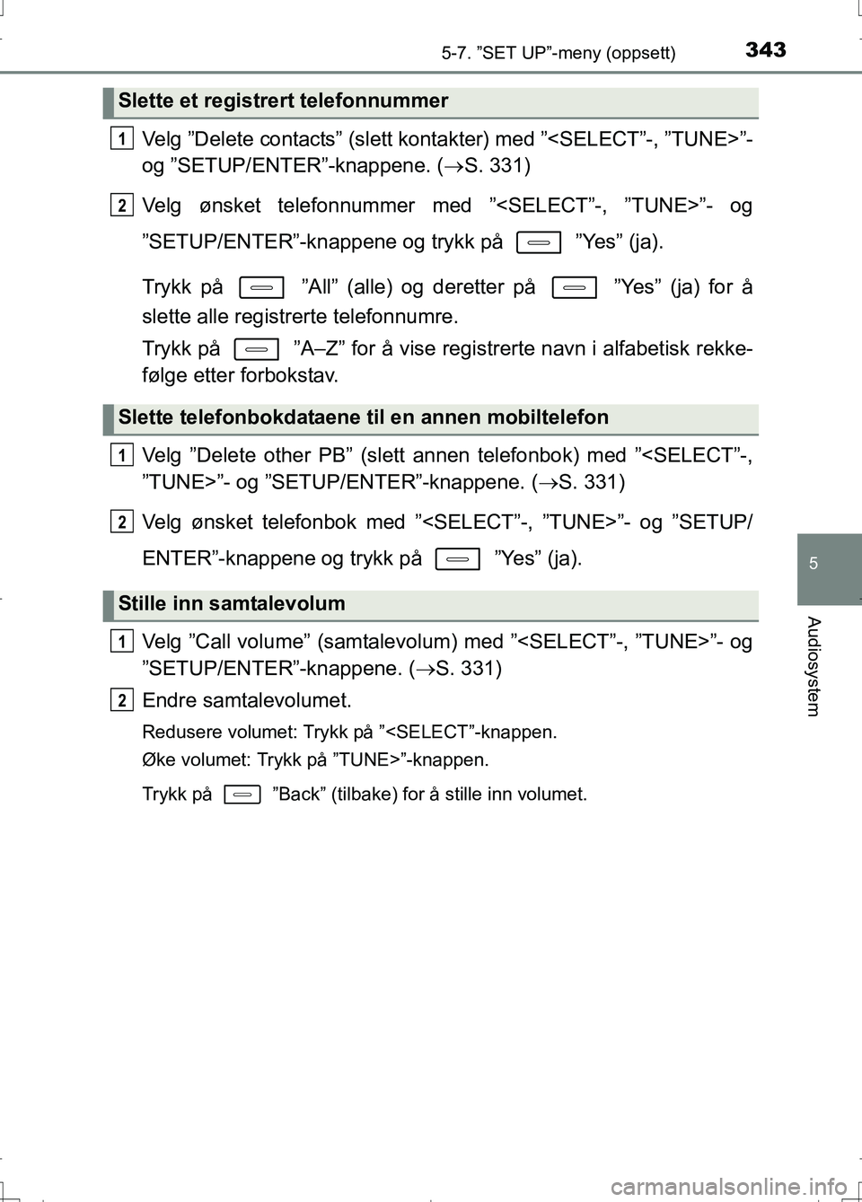 TOYOTA AURIS 2016 Instruksjoner for bruk (in Norwegian) 3435-7. ”SET UP”-meny (oppsett)
OM12J31NO
5
Audiosystem
Velg ”Delete contacts” (slett kontakter) med ”<SELECT”-, ”TUNE>”-
og ”SETUP/ENTER”-knappene. ( S. 331)
Velg ønsket telef TOYOTA AURIS 2016 Instruksjoner for bruk (in Norwegian) 3435-7. ”SET UP”-meny (oppsett)
OM12J31NO
5
Audiosystem
Velg ”Delete contacts” (slett kontakter) med ”<SELECT”-, ”TUNE>”-
og ”SETUP/ENTER”-knappene. ( S. 331)
Velg ønsket telef