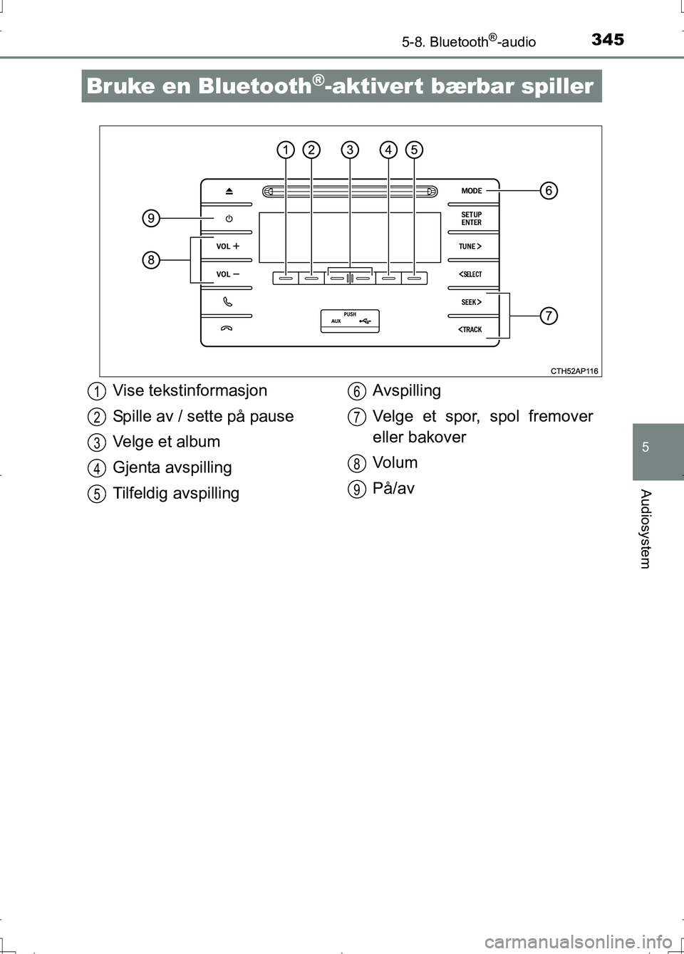 TOYOTA AURIS 2016 Instruksjoner for bruk (in Norwegian) 345
OM12J31NO
5
Audiosystem
5-8. Bluetooth®-audio
Bruke en Bluetooth®-aktivert bærbar spiller
Vise tekstinformasjon
Spille av / sette på pause
Velge et album
Gjenta avspilling
Tilfeldig avspilling TOYOTA AURIS 2016 Instruksjoner for bruk (in Norwegian) 345
OM12J31NO
5
Audiosystem
5-8. Bluetooth®-audio
Bruke en Bluetooth®-aktivert bærbar spiller
Vise tekstinformasjon
Spille av / sette på pause
Velge et album
Gjenta avspilling
Tilfeldig avspilling