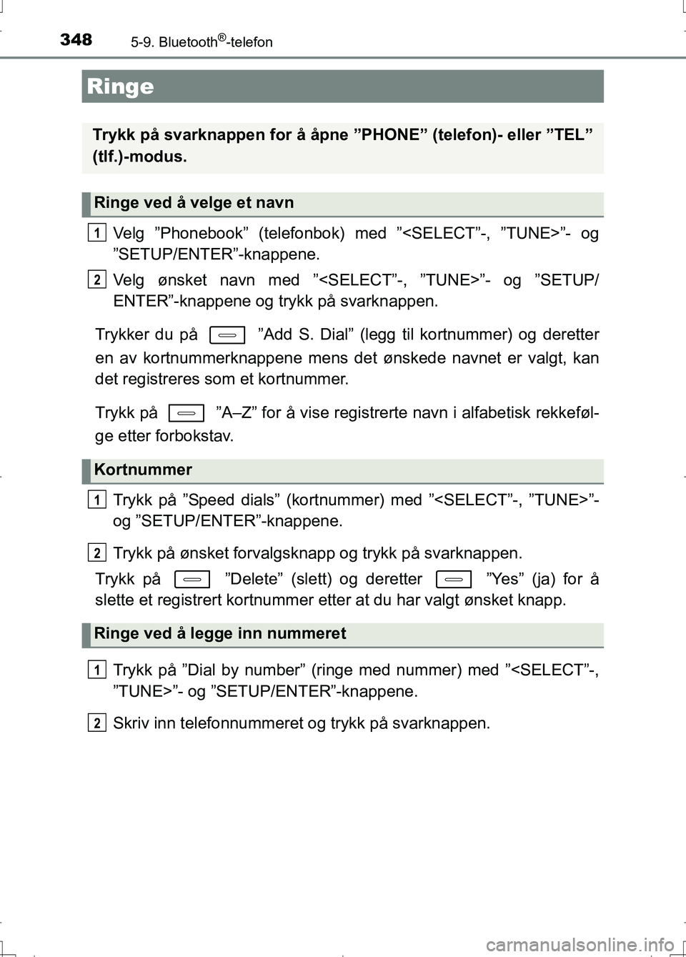 TOYOTA AURIS 2016 Instruksjoner for bruk (in Norwegian) 348
OM12J31NO
5-9. Bluetooth®-telefon
Velg ”Phonebook” (telefonbok) med ”<SELECT”-, ”TUNE>”- og
”SETUP/ENTER”-knappene.
Velg ønsket navn med ”<SELECT”-, ”TUNE>”- og ”SETUP/ TOYOTA AURIS 2016 Instruksjoner for bruk (in Norwegian) 348
OM12J31NO
5-9. Bluetooth®-telefon
Velg ”Phonebook” (telefonbok) med ”<SELECT”-, ”TUNE>”- og
”SETUP/ENTER”-knappene.
Velg ønsket navn med ”<SELECT”-, ”TUNE>”- og ”SETUP/