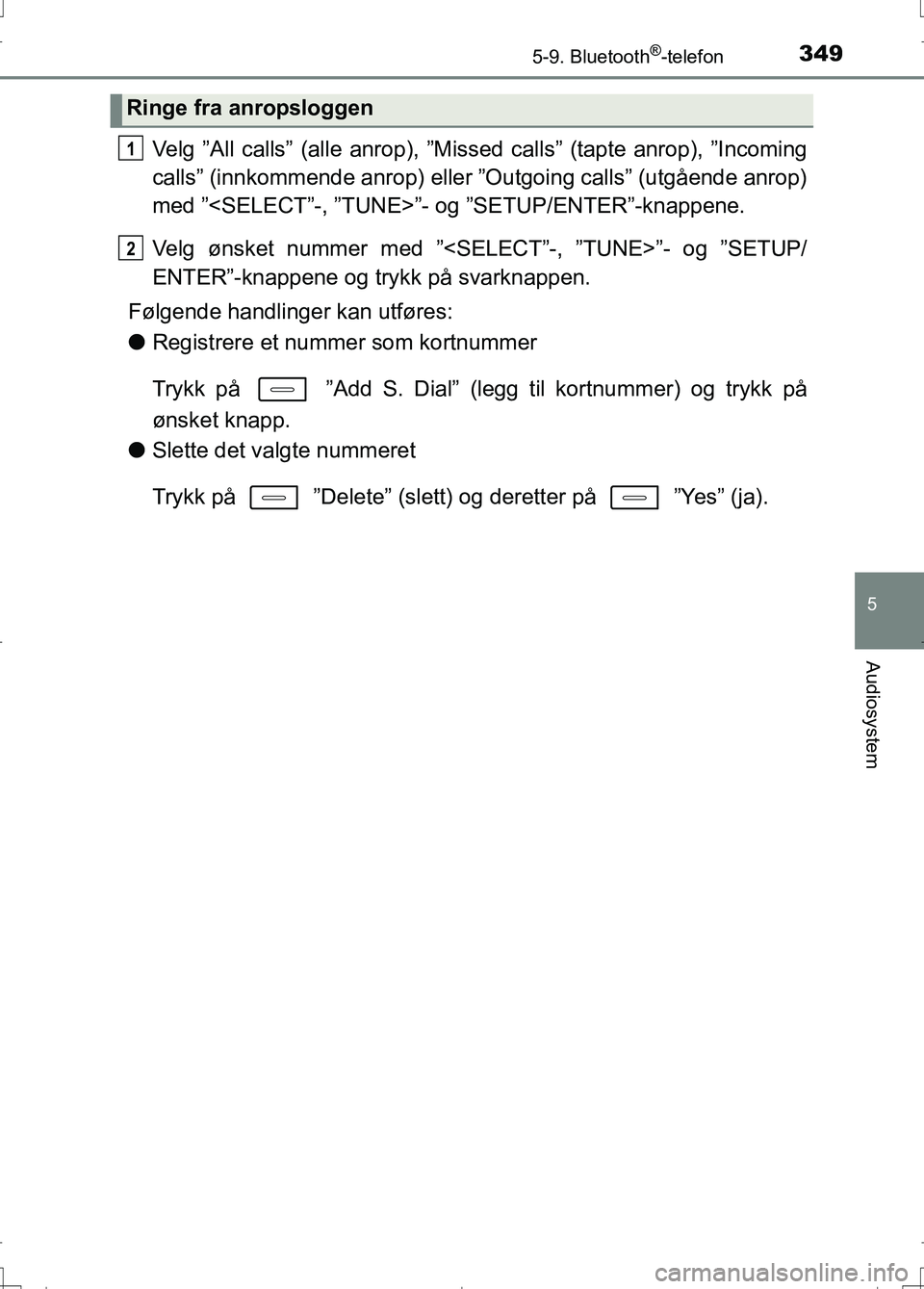 TOYOTA AURIS 2016 Instruksjoner for bruk (in Norwegian) 3495-9. Bluetooth®-telefon
OM12J31NO
5
Audiosystem
Velg ”All calls” (alle anrop), ”Missed calls” (tapte anrop), ”Incoming
calls” (innkommende anrop) eller ”Outgoing calls” (utgående TOYOTA AURIS 2016 Instruksjoner for bruk (in Norwegian) 3495-9. Bluetooth®-telefon
OM12J31NO
5
Audiosystem
Velg ”All calls” (alle anrop), ”Missed calls” (tapte anrop), ”Incoming
calls” (innkommende anrop) eller ”Outgoing calls” (utgående