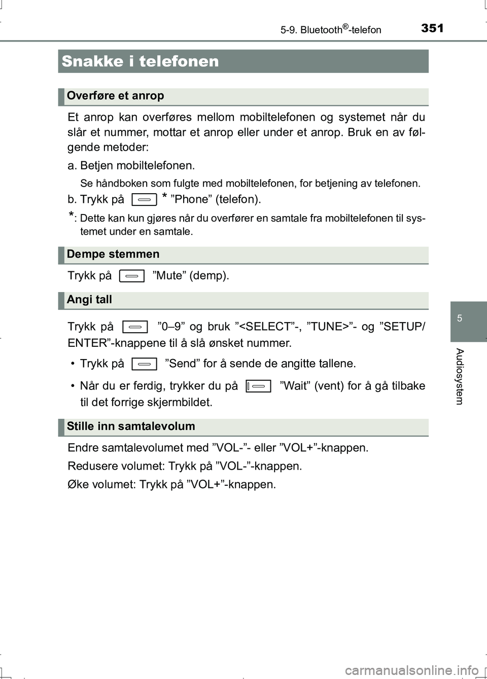 TOYOTA AURIS 2016 Instruksjoner for bruk (in Norwegian) 3515-9. Bluetooth®-telefon
OM12J31NO
5
Audiosystem
Et anrop kan overføres mellom mobiltelefonen og systemet når du
slår et nummer, mottar et anrop eller under et anrop. Bruk en av føl-
gende meto TOYOTA AURIS 2016 Instruksjoner for bruk (in Norwegian) 3515-9. Bluetooth®-telefon
OM12J31NO
5
Audiosystem
Et anrop kan overføres mellom mobiltelefonen og systemet når du
slår et nummer, mottar et anrop eller under et anrop. Bruk en av føl-
gende meto