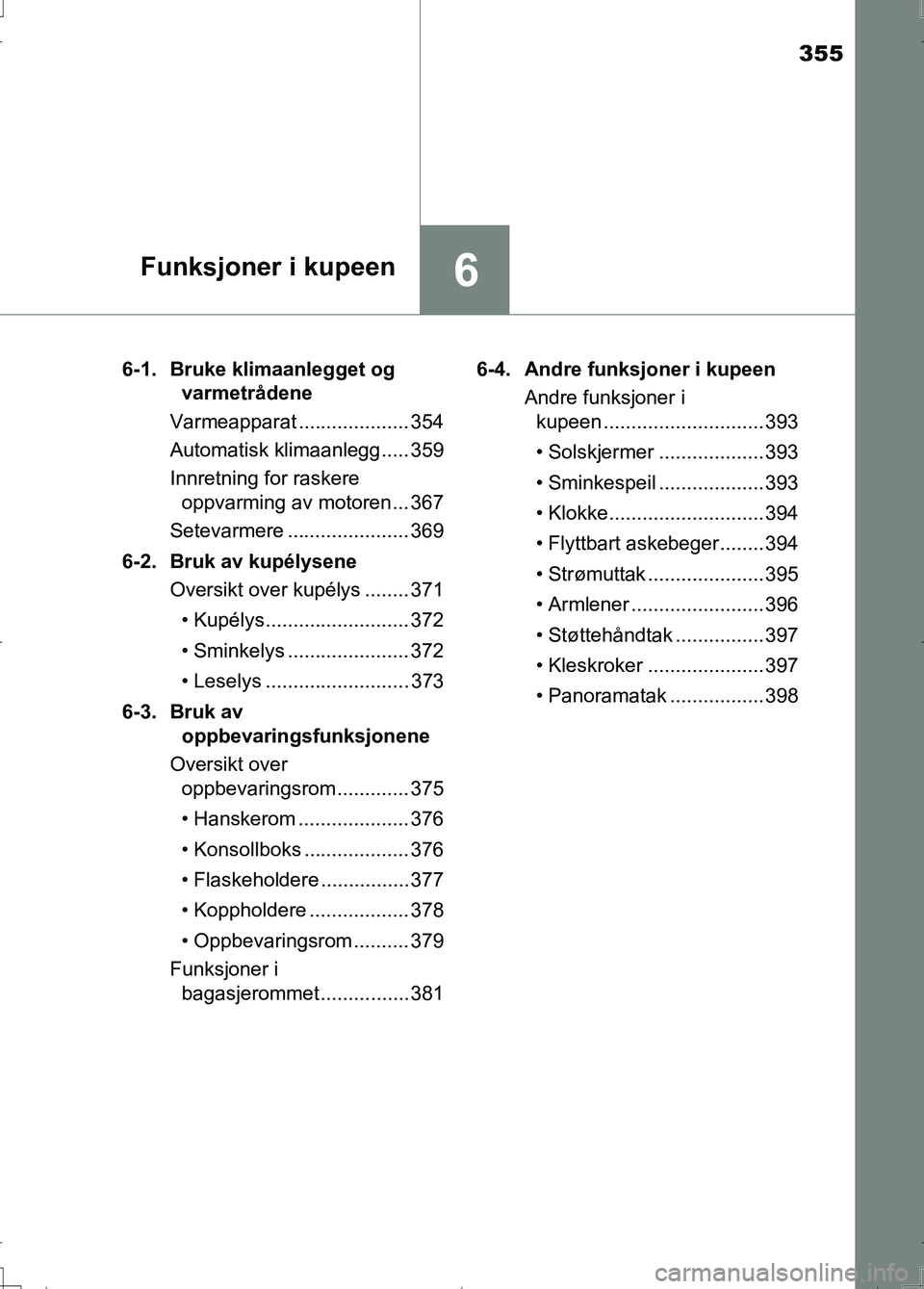 TOYOTA AURIS 2016 Instruksjoner for bruk (in Norwegian) 355
6Funksjoner i kupeen
OM12J31NO6-1. Bruke klimaanlegget og
varmetrådene
Varmeapparat .................... 354
Automatisk klimaanlegg..... 359
Innretning for raskere oppvarming av motoren ... 367 TOYOTA AURIS 2016 Instruksjoner for bruk (in Norwegian) 355
6Funksjoner i kupeen
OM12J31NO6-1. Bruke klimaanlegget og
varmetrådene
Varmeapparat .................... 354
Automatisk klimaanlegg..... 359
Innretning for raskere oppvarming av motoren ... 367