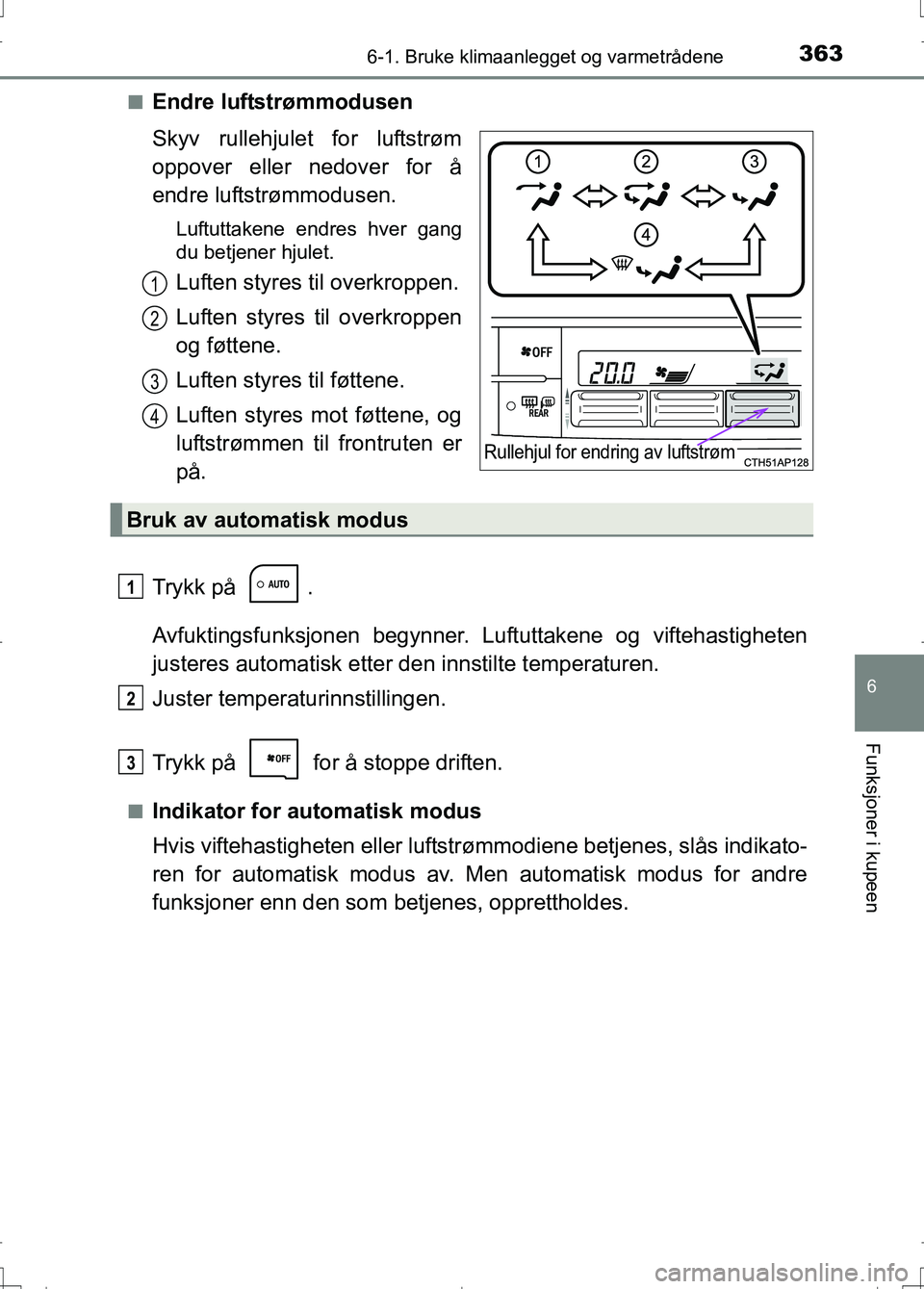 TOYOTA AURIS 2016 Instruksjoner for bruk (in Norwegian) 3636-1. Bruke klimaanlegget og varmetrådene
OM12J31NO
6
Funksjoner i kupeen
nEndre luftstrømmodusen
Skyv rullehjulet for luftstrøm
oppover eller nedover for å
endre luftstrømmodusen.
Luftuttakene TOYOTA AURIS 2016 Instruksjoner for bruk (in Norwegian) 3636-1. Bruke klimaanlegget og varmetrådene
OM12J31NO
6
Funksjoner i kupeen
nEndre luftstrømmodusen
Skyv rullehjulet for luftstrøm
oppover eller nedover for å
endre luftstrømmodusen.
Luftuttakene