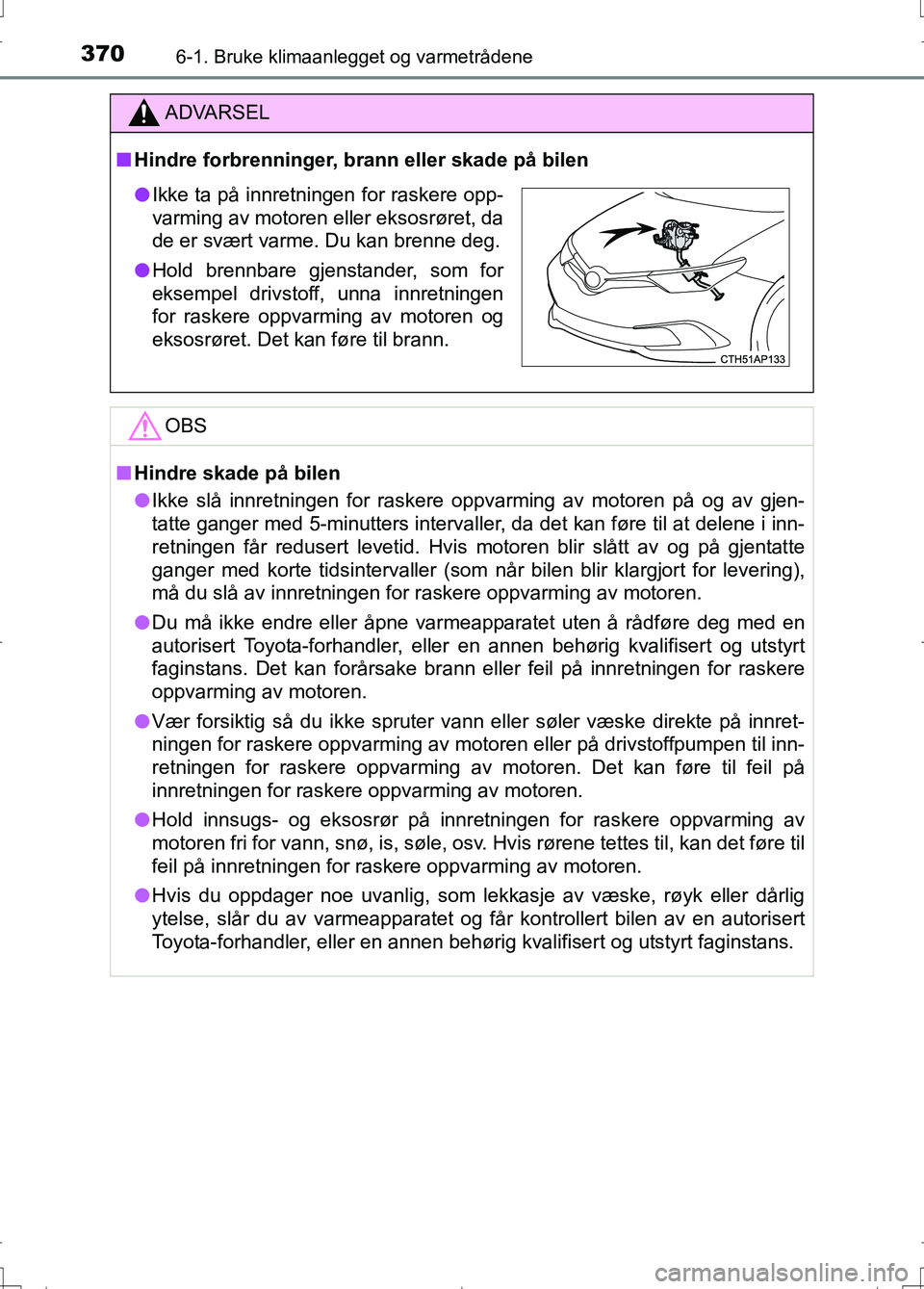 TOYOTA AURIS 2016 Instruksjoner for bruk (in Norwegian) 3706-1. Bruke klimaanlegget og varmetrådene
OM12J31NO
ADVARSEL
nHindre forbrenninger, brann eller skade på bilen
OBS
nHindre skade på bilen
l Ikke slå innretningen for raskere oppvarming av motore TOYOTA AURIS 2016 Instruksjoner for bruk (in Norwegian) 3706-1. Bruke klimaanlegget og varmetrådene
OM12J31NO
ADVARSEL
nHindre forbrenninger, brann eller skade på bilen
OBS
nHindre skade på bilen
l Ikke slå innretningen for raskere oppvarming av motore