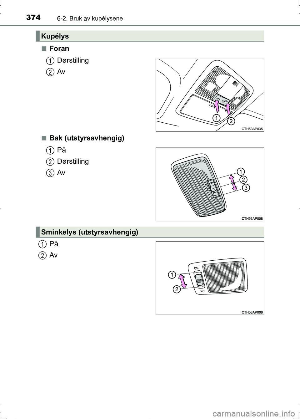 TOYOTA AURIS 2016 Instruksjoner for bruk (in Norwegian) 3746-2. Bruk av kupélysene
OM12J31NOn
Foran
Dørstilling
Av
nBak (utstyrsavhengig)På
Dørstilling
Av
På
Av
Kupélys
CTH53AP035
1
2
1
2
3
Sminkelys (utstyrsavhengig)
1
2
AURIS Touring Sports_OM_NO_O TOYOTA AURIS 2016 Instruksjoner for bruk (in Norwegian) 3746-2. Bruk av kupélysene
OM12J31NOn
Foran
Dørstilling
Av
nBak (utstyrsavhengig)På
Dørstilling
Av
På
Av
Kupélys
CTH53AP035
1
2
1
2
3
Sminkelys (utstyrsavhengig)
1
2
AURIS Touring Sports_OM_NO_O