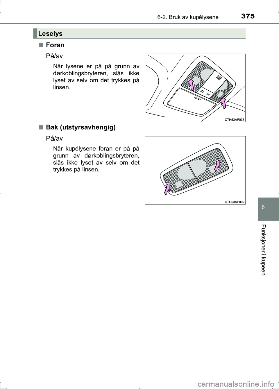 TOYOTA AURIS 2016 Instruksjoner for bruk (in Norwegian) 3756-2. Bruk av kupélysene
OM12J31NO
6
Funksjoner i kupeen
nForan
På/av
Når lysene er på på grunn av
dørkoblingsbryteren, slås ikke
lyset av selv om det trykkes på
linsen.
n
Bak (utstyrsavheng TOYOTA AURIS 2016 Instruksjoner for bruk (in Norwegian) 3756-2. Bruk av kupélysene
OM12J31NO
6
Funksjoner i kupeen
nForan
På/av
Når lysene er på på grunn av
dørkoblingsbryteren, slås ikke
lyset av selv om det trykkes på
linsen.
n
Bak (utstyrsavheng