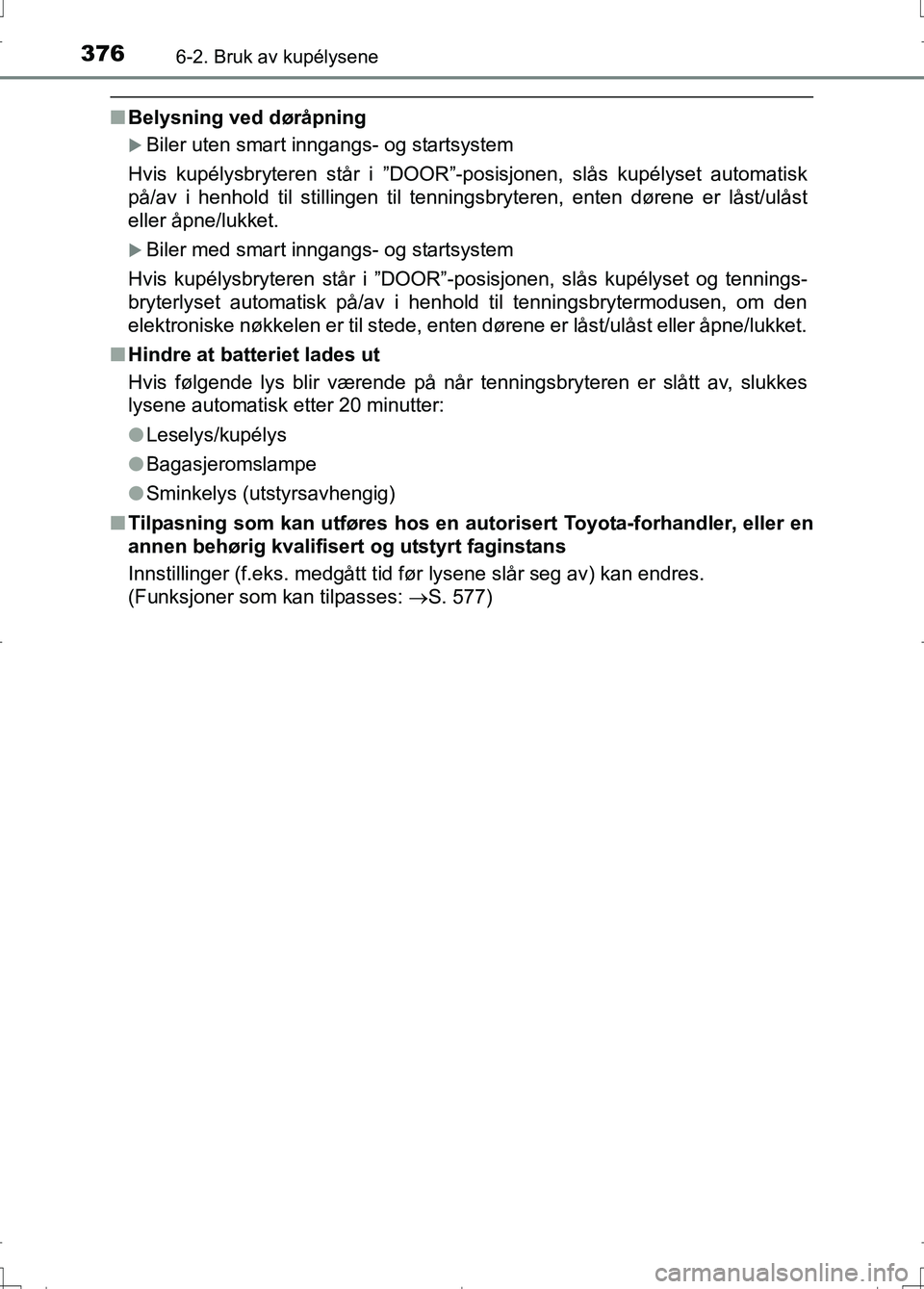 TOYOTA AURIS 2016 Instruksjoner for bruk (in Norwegian) 3766-2. Bruk av kupélysene
OM12J31NO
nBelysning ved døråpning
Biler uten smart inngangs- og startsystem
Hvis kupélysbryteren står i ”DOOR”-posisjonen, slås kupélyset automatisk
på/av i TOYOTA AURIS 2016 Instruksjoner for bruk (in Norwegian) 3766-2. Bruk av kupélysene
OM12J31NO
nBelysning ved døråpning
Biler uten smart inngangs- og startsystem
Hvis kupélysbryteren står i ”DOOR”-posisjonen, slås kupélyset automatisk
på/av i