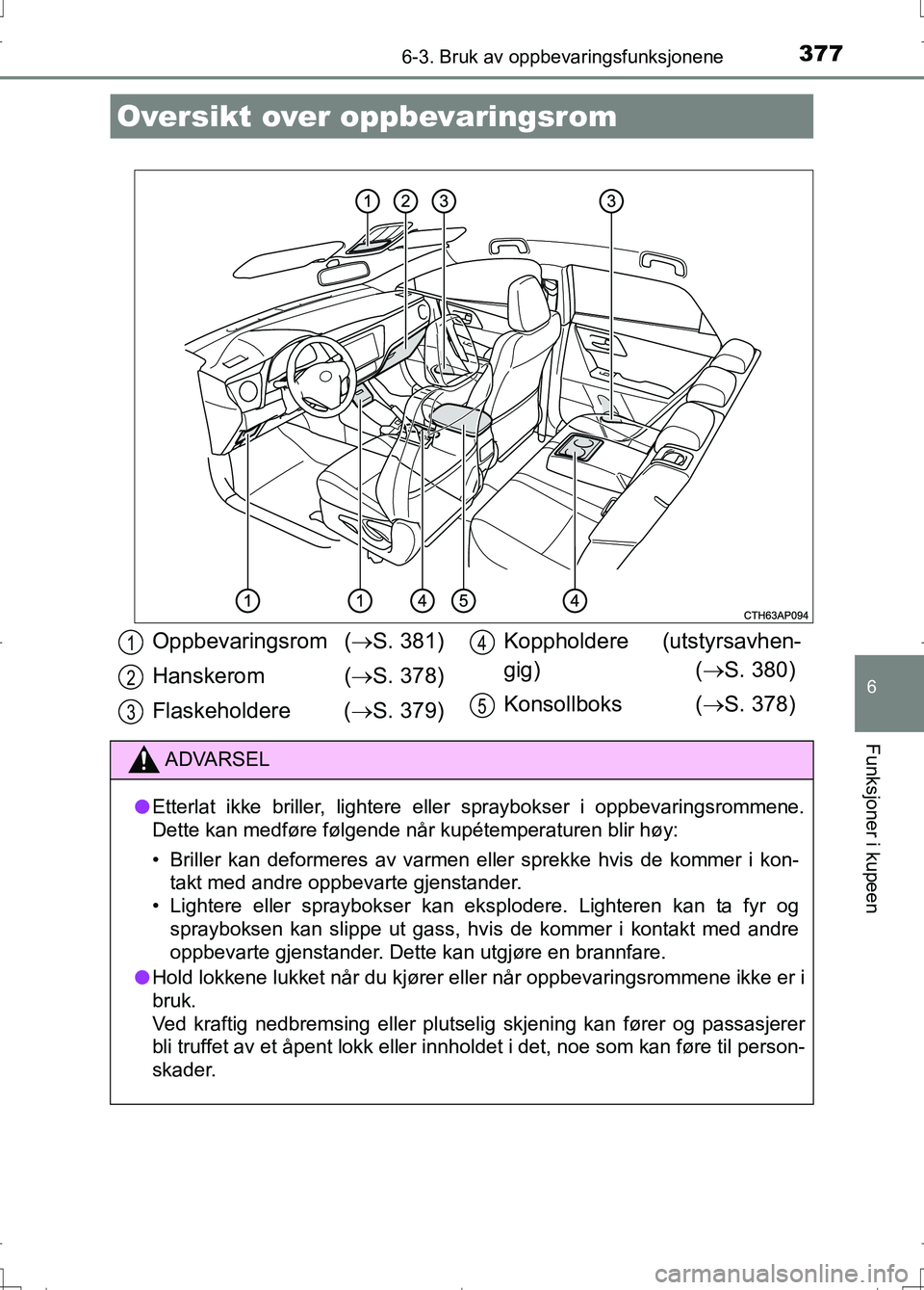 TOYOTA AURIS 2016 Instruksjoner for bruk (in Norwegian) 377
OM12J31NO
6
Funksjoner i kupeen
6-3. Bruk av oppbevaringsfunksjonene
Oversikt over oppbevaringsrom
Oppbevaringsrom (S. 381)
Hanskerom ( S. 378)
Flaskeholdere ( S. 379) Koppholdere (utst TOYOTA AURIS 2016 Instruksjoner for bruk (in Norwegian) 377
OM12J31NO
6
Funksjoner i kupeen
6-3. Bruk av oppbevaringsfunksjonene
Oversikt over oppbevaringsrom
Oppbevaringsrom (S. 381)
Hanskerom ( S. 378)
Flaskeholdere ( S. 379) Koppholdere (utst