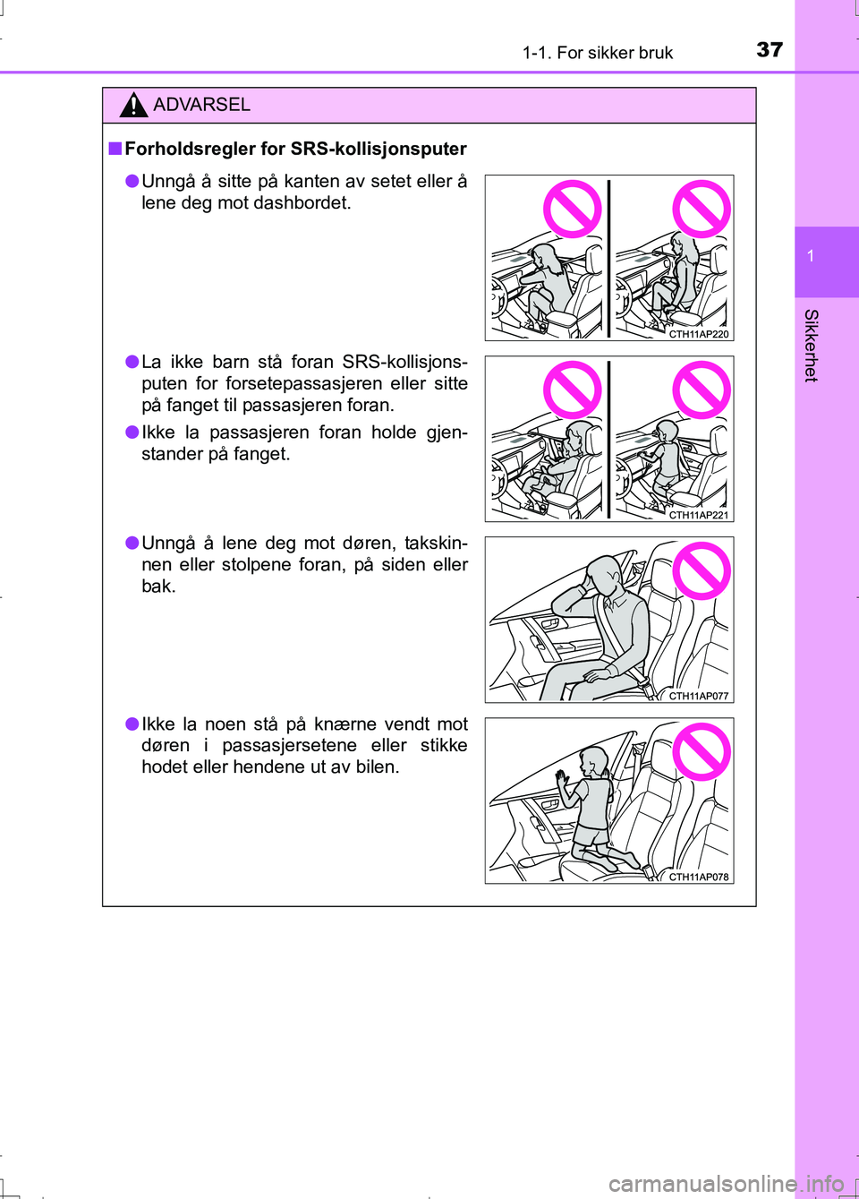TOYOTA AURIS 2016 Instruksjoner for bruk (in Norwegian) 371-1. For sikker bruk
1
Sikkerhet
OM12J31NO
ADVARSEL
nForholdsregler for SRS-kollisjonsputer
l Unngå å sitte på kanten av setet eller å
lene deg mot dashbordet.
l La ikke barn stå foran SRS-koll TOYOTA AURIS 2016 Instruksjoner for bruk (in Norwegian) 371-1. For sikker bruk
1
Sikkerhet
OM12J31NO
ADVARSEL
nForholdsregler for SRS-kollisjonsputer
l Unngå å sitte på kanten av setet eller å
lene deg mot dashbordet.
l La ikke barn stå foran SRS-koll