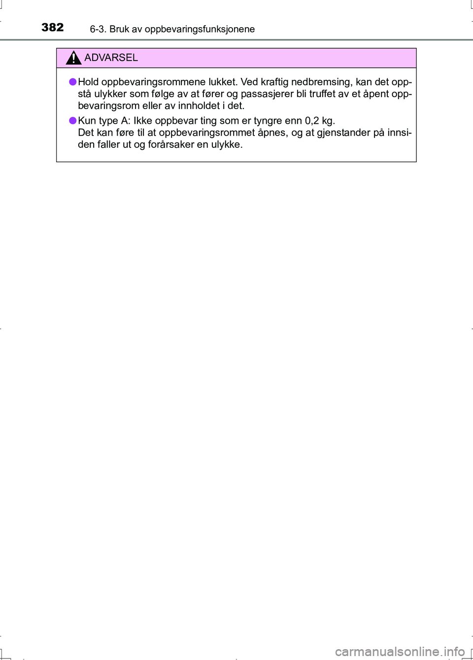 TOYOTA AURIS 2016  Instruksjoner for bruk (in Norwegian) 3826-3. Bruk av oppbevaringsfunksjonene
OM12J31NO
ADVARSEL
lHold oppbevaringsrommene lukket. Ved kraftig nedbremsing, kan det opp-
stå ulykker som følge av at fører og passasjerer bli truffet av et