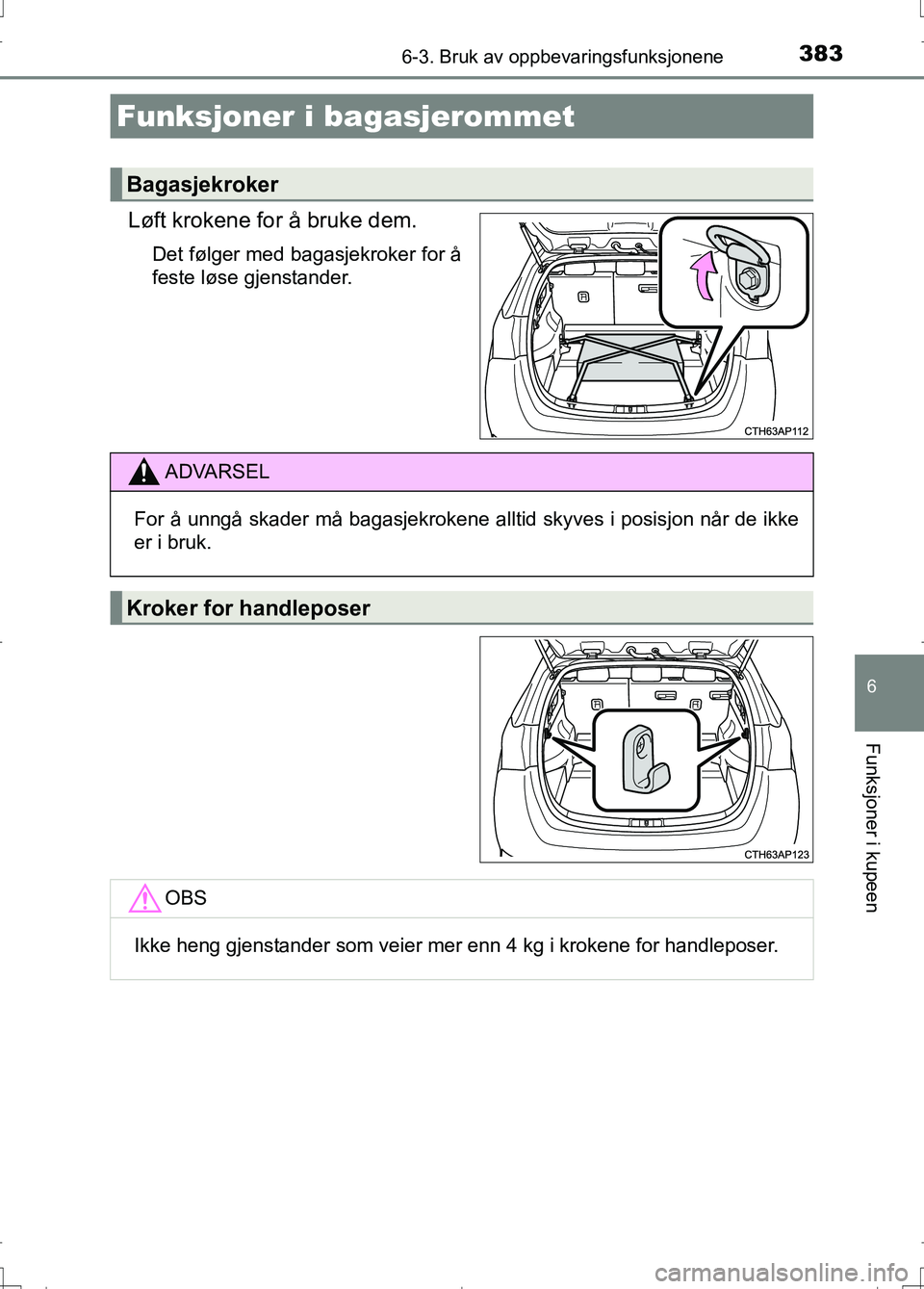 TOYOTA AURIS 2016  Instruksjoner for bruk (in Norwegian) 3836-3. Bruk av oppbevaringsfunksjonene
OM12J31NO
6
Funksjoner i kupeen
Løft krokene for å bruke dem.
Det følger med bagasjekroker for å
feste løse gjenstander.
Funksjoner i bagasjerommet
Bagasje