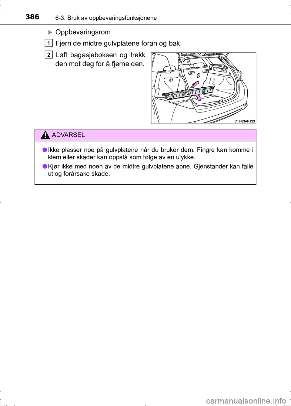 TOYOTA AURIS 2016  Instruksjoner for bruk (in Norwegian) 3866-3. Bruk av oppbevaringsfunksjonene
OM12J31NO
Oppbevaringsrom
Fjern de midtre gulvplatene foran og bak.
Løft bagasjeboksen og trekk
den mot deg for å fjerne den.
1
2
ADVARSEL
lIkke plasser no