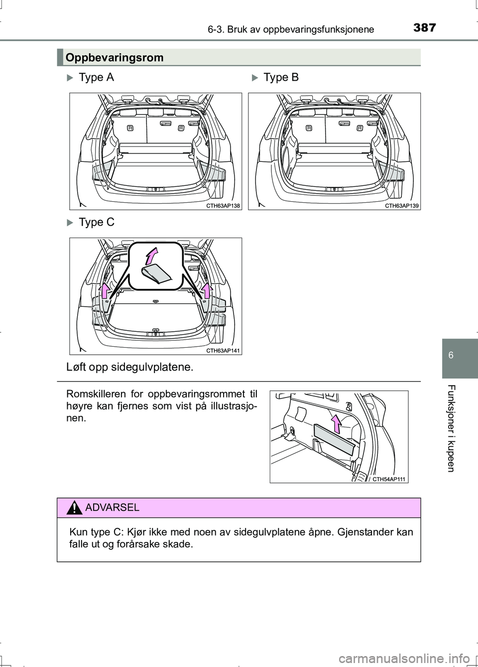TOYOTA AURIS 2016  Instruksjoner for bruk (in Norwegian) 3876-3. Bruk av oppbevaringsfunksjonene
OM12J31NO
6
Funksjoner i kupeen
Oppbevaringsrom
Ty p e  AType B
Ty p e  C
Løft opp sidegulvplatene.
Romskilleren for oppbevaringsrommet til
høyre kan