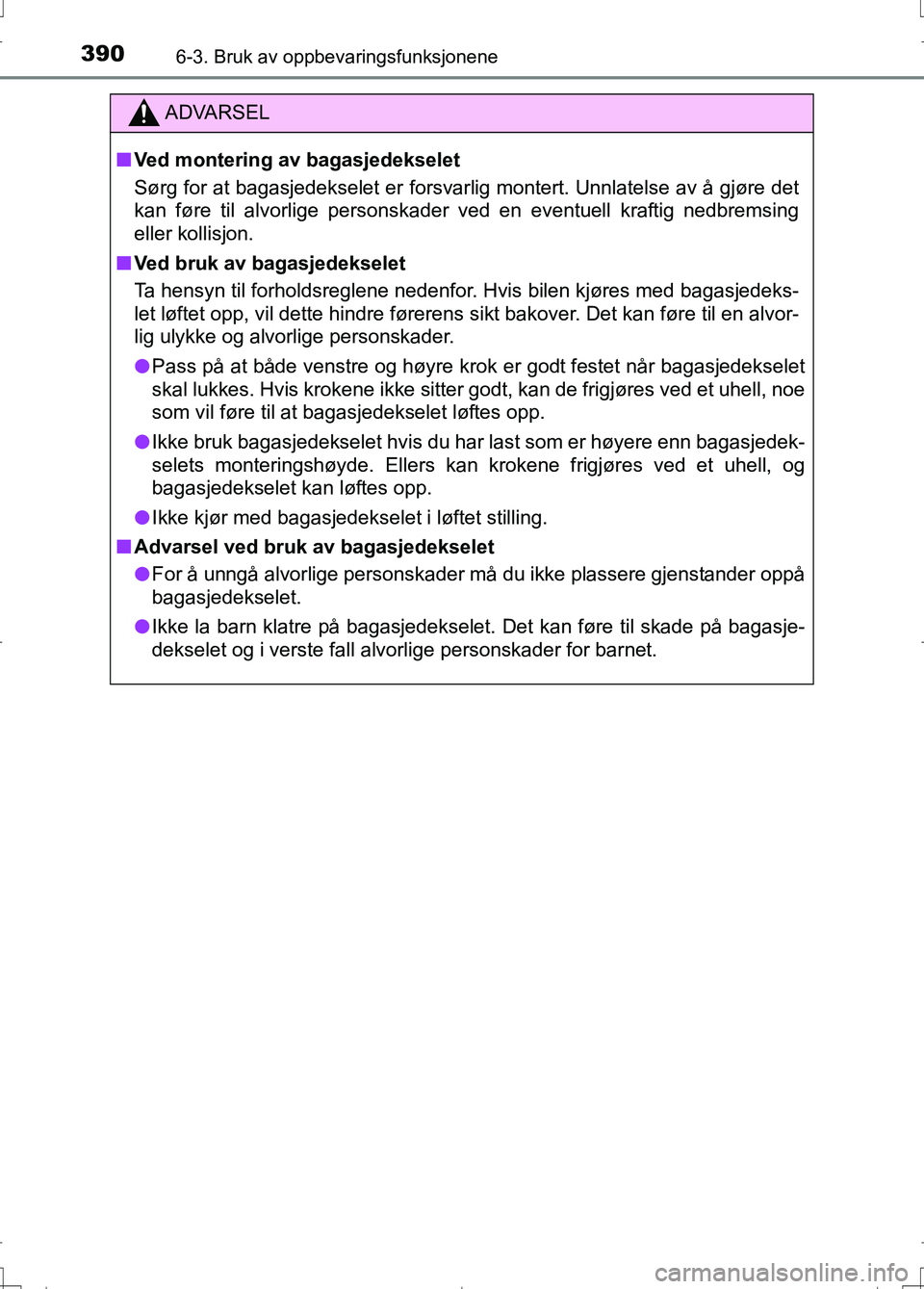 TOYOTA AURIS 2016 Instruksjoner for bruk (in Norwegian) 3906-3. Bruk av oppbevaringsfunksjonene
OM12J31NO
ADVARSEL
nVed montering av bagasjedekselet
Sørg for at bagasjedekselet er forsvarlig montert. Unnlatelse av å gjøre det
kan føre til alvorlige per TOYOTA AURIS 2016 Instruksjoner for bruk (in Norwegian) 3906-3. Bruk av oppbevaringsfunksjonene
OM12J31NO
ADVARSEL
nVed montering av bagasjedekselet
Sørg for at bagasjedekselet er forsvarlig montert. Unnlatelse av å gjøre det
kan føre til alvorlige per