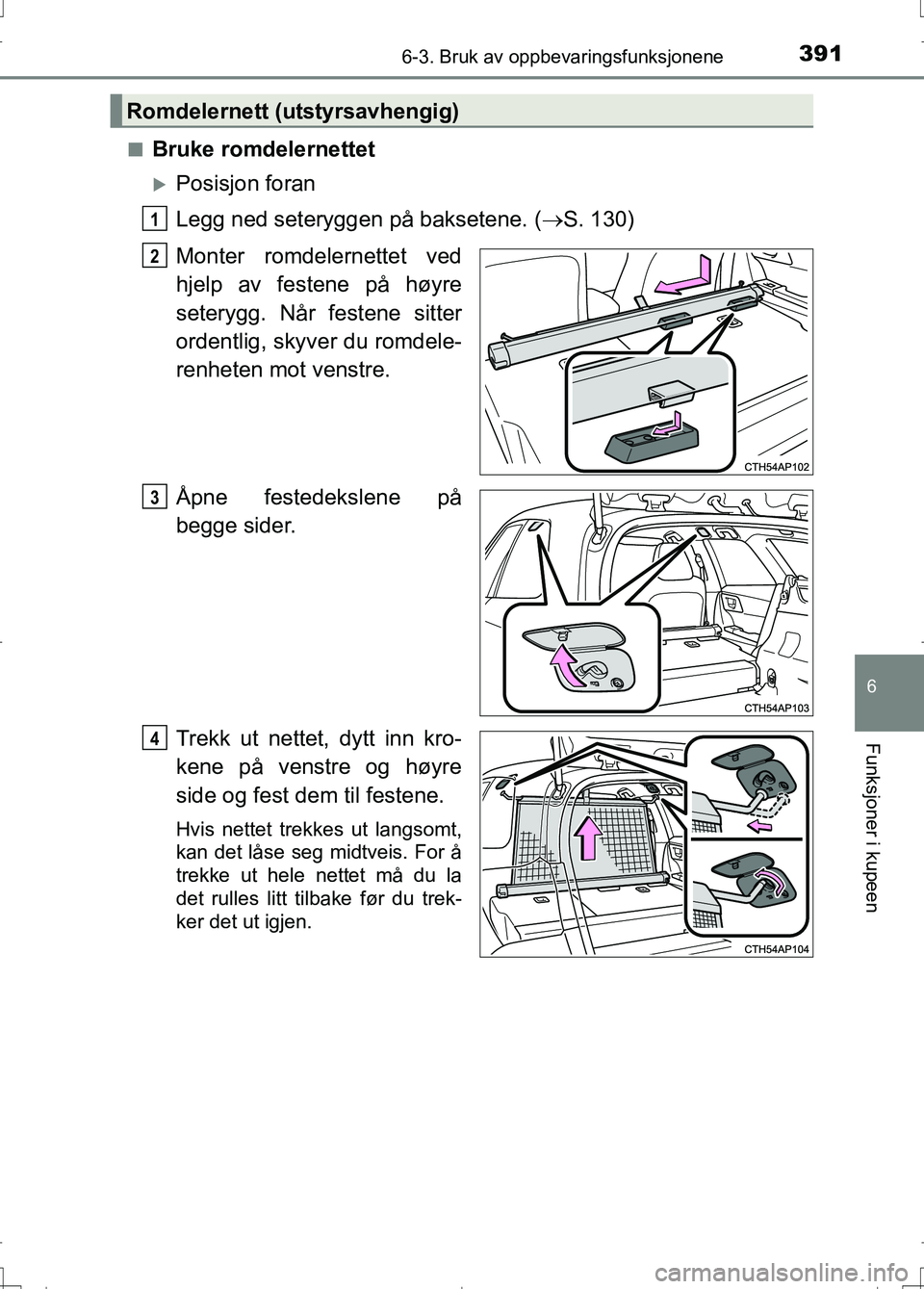 TOYOTA AURIS 2016 Instruksjoner for bruk (in Norwegian) 3916-3. Bruk av oppbevaringsfunksjonene
OM12J31NO
6
Funksjoner i kupeen
nBruke romdelernettet
Posisjon foran
Legg ned seteryggen på baksetene. (S. 130)
Monter romdelernettet ved
hjelp av festen TOYOTA AURIS 2016 Instruksjoner for bruk (in Norwegian) 3916-3. Bruk av oppbevaringsfunksjonene
OM12J31NO
6
Funksjoner i kupeen
nBruke romdelernettet
Posisjon foran
Legg ned seteryggen på baksetene. (S. 130)
Monter romdelernettet ved
hjelp av festen