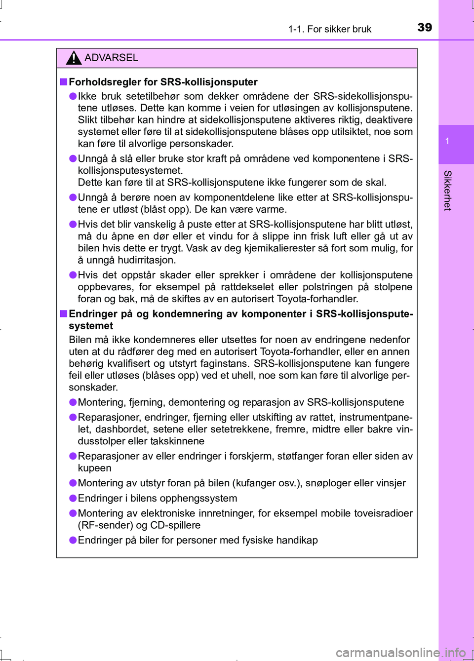 TOYOTA AURIS 2016  Instruksjoner for bruk (in Norwegian) 391-1. For sikker bruk
1
Sikkerhet
OM12J31NO
ADVARSEL
nForholdsregler for SRS-kollisjonsputer
l Ikke bruk setetilbehør som dekker områdene der SRS-sidekollisjonspu-
tene utløses. Dette kan komme i 