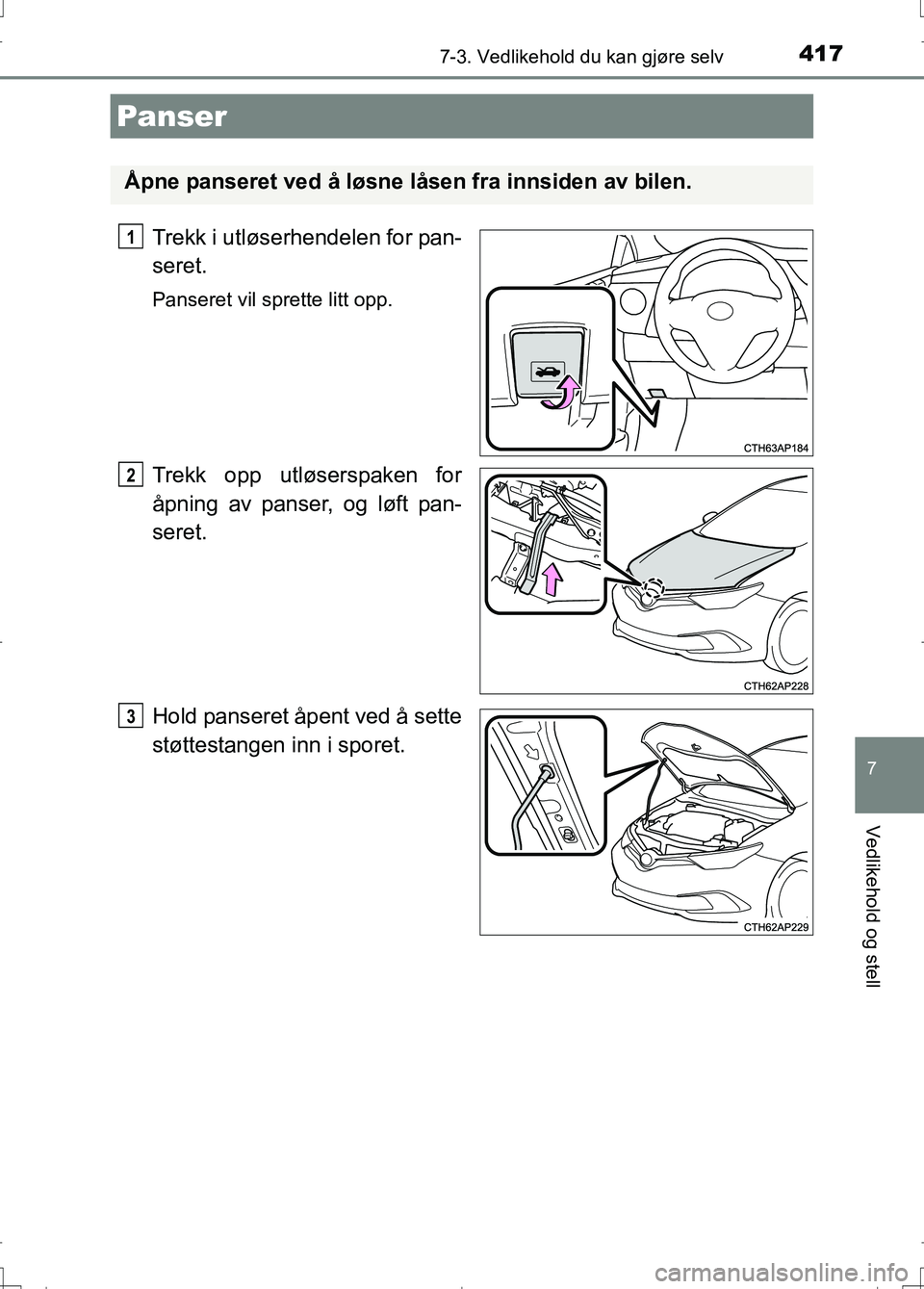 TOYOTA AURIS 2016 Instruksjoner for bruk (in Norwegian) 4177-3. Vedlikehold du kan gjøre selv
OM12J31NO
7
Vedlikehold og stell
Trekk i utløserhendelen for pan-
seret.
Panseret vil sprette litt opp.
Trekk opp utløserspaken for
åpning av panser, og løft TOYOTA AURIS 2016 Instruksjoner for bruk (in Norwegian) 4177-3. Vedlikehold du kan gjøre selv
OM12J31NO
7
Vedlikehold og stell
Trekk i utløserhendelen for pan-
seret.
Panseret vil sprette litt opp.
Trekk opp utløserspaken for
åpning av panser, og løft