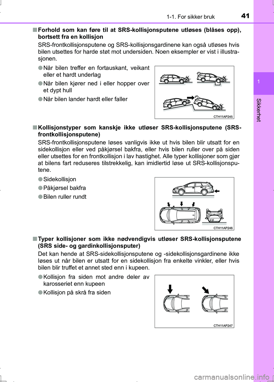 TOYOTA AURIS 2016 Instruksjoner for bruk (in Norwegian) 411-1. For sikker bruk
1
Sikkerhet
OM12J31NOn
Forhold som kan føre til at SRS- kollisjonsputene utløses (blåses opp),
bortsett fra en kollisjon
SRS-frontkollisjonsputene og SRS-kollisjonsgardinene TOYOTA AURIS 2016 Instruksjoner for bruk (in Norwegian) 411-1. For sikker bruk
1
Sikkerhet
OM12J31NOn
Forhold som kan føre til at SRS- kollisjonsputene utløses (blåses opp),
bortsett fra en kollisjon
SRS-frontkollisjonsputene og SRS-kollisjonsgardinene