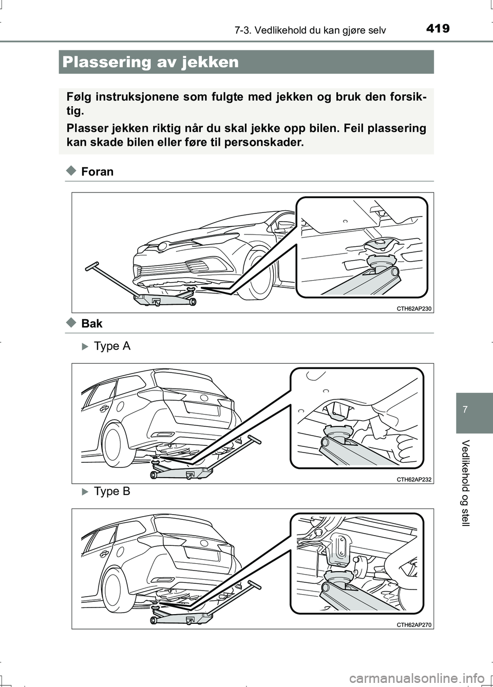TOYOTA AURIS 2016  Instruksjoner for bruk (in Norwegian) 4197-3. Vedlikehold du kan gjøre selv
OM12J31NO
7
Vedlikehold og stell
uForan
uBak
Type A
Type B
Plassering av jekken
Følg instruksjonene som fulgte med jekken og bruk den forsik-
tig.
Plasser