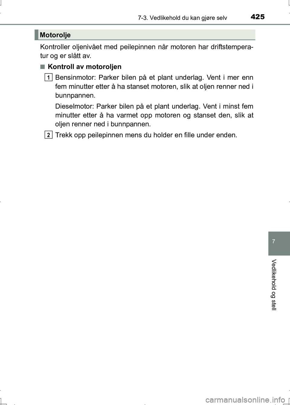 TOYOTA AURIS 2016  Instruksjoner for bruk (in Norwegian) 4257-3. Vedlikehold du kan gjøre selv
OM12J31NO
7
Vedlikehold og stell
Kontroller oljenivået med peilepinnen når motoren har driftstempera-
tur og er slått av.
nKontroll av motoroljen
Bensinmotor: