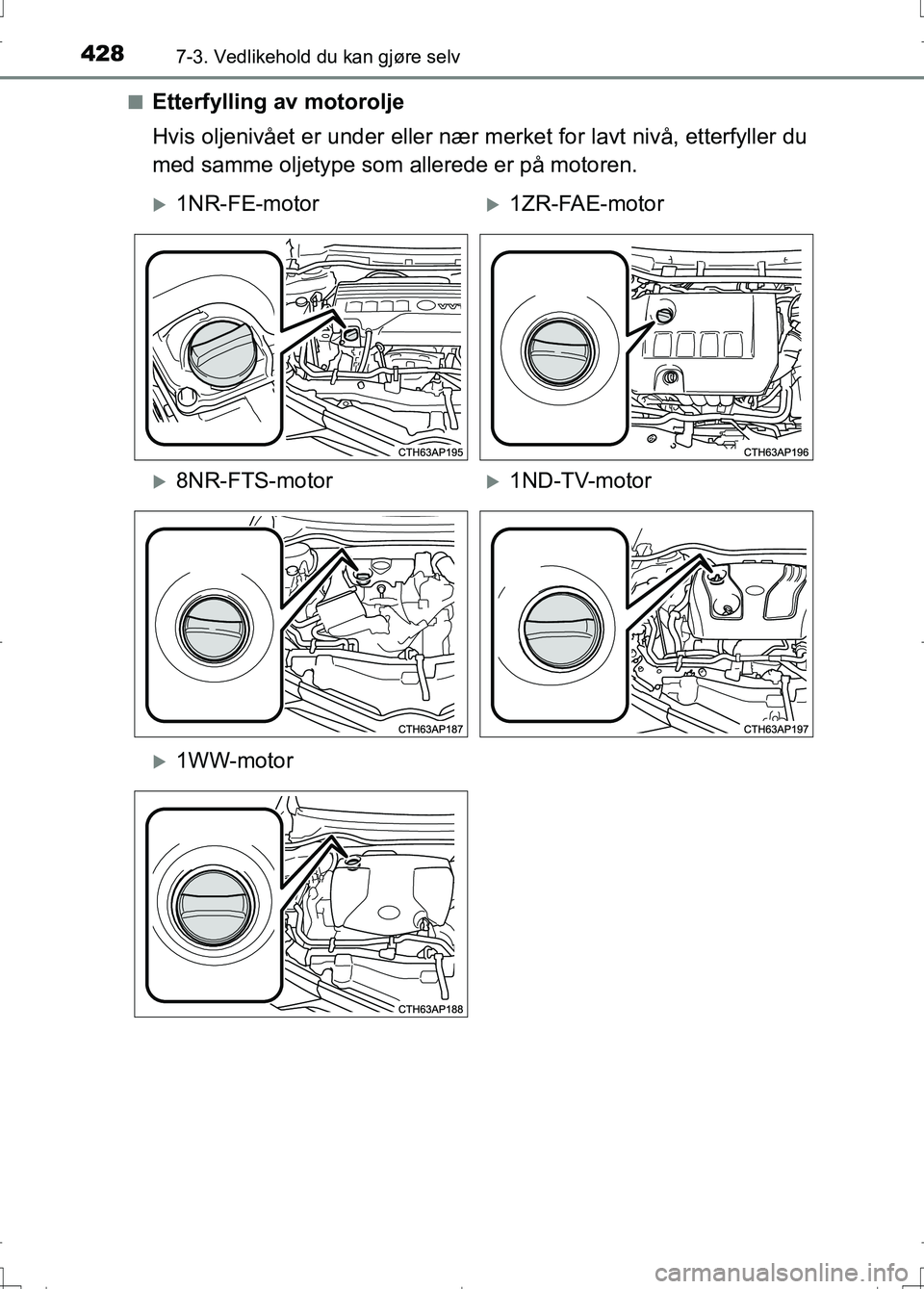 TOYOTA AURIS 2016  Instruksjoner for bruk (in Norwegian) 4287-3. Vedlikehold du kan gjøre selv
OM12J31NOn
Etterfylling av motorolje
Hvis oljenivået er under eller nær 
merket for lavt nivå, etterfyller du
med samme oljetype som allerede er på motoren.
