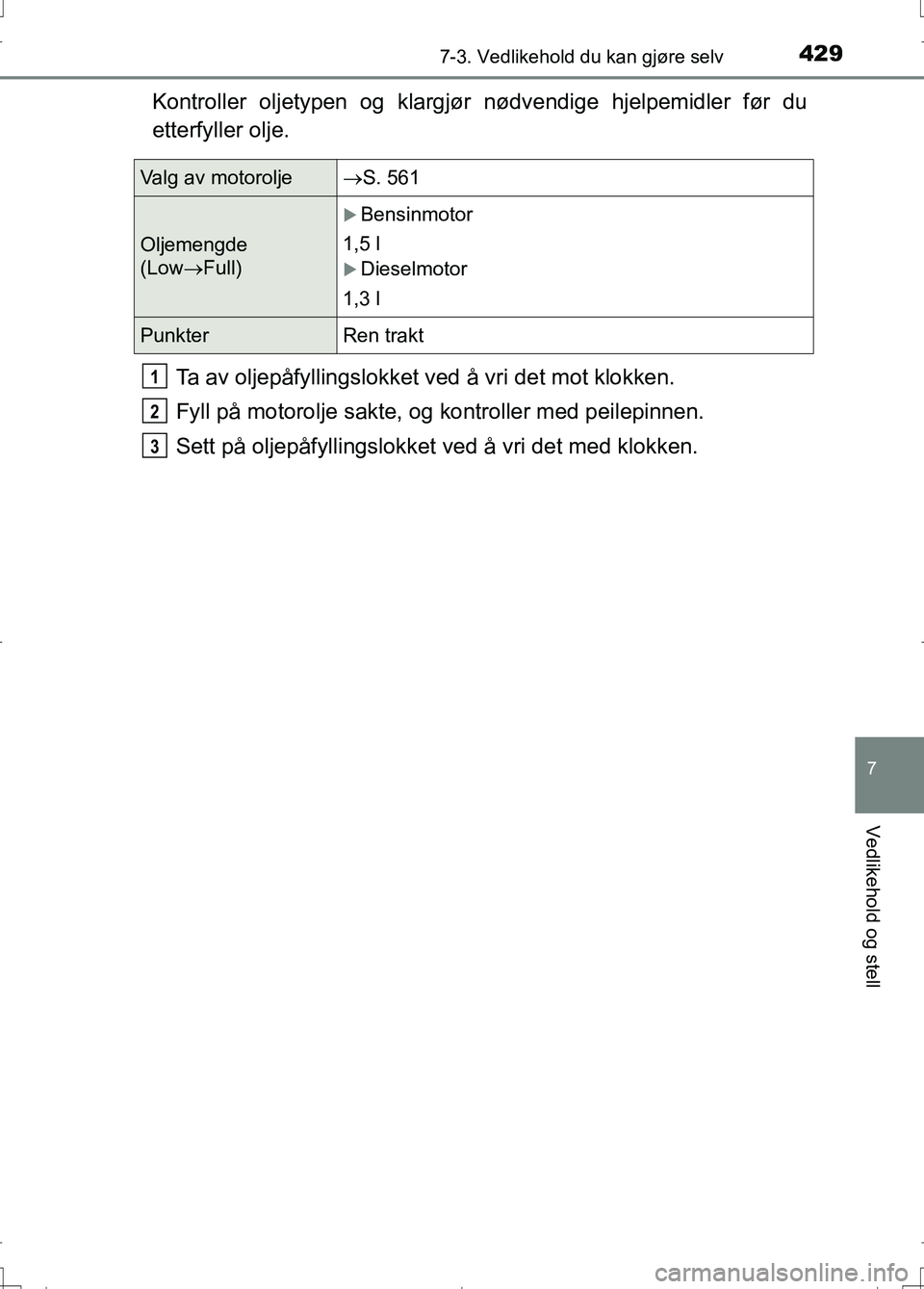 TOYOTA AURIS 2016 Instruksjoner for bruk (in Norwegian) 4297-3. Vedlikehold du kan gjøre selv
OM12J31NO
7
Vedlikehold og stell
Kontroller oljetypen og klargjør nødvendige hjelpemidler før du
etterfyller olje.
Ta av oljepåfyllingslokket ved å vri det TOYOTA AURIS 2016 Instruksjoner for bruk (in Norwegian) 4297-3. Vedlikehold du kan gjøre selv
OM12J31NO
7
Vedlikehold og stell
Kontroller oljetypen og klargjør nødvendige hjelpemidler før du
etterfyller olje.
Ta av oljepåfyllingslokket ved å vri det