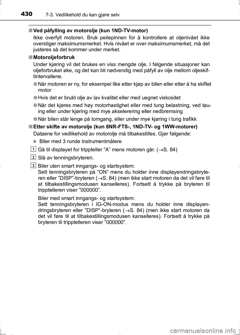TOYOTA AURIS 2016 Instruksjoner for bruk (in Norwegian) 4307-3. Vedlikehold du kan gjøre selv
OM12J31NO
nVed påfylling av motorolje (kun 1ND-TV-motor)
Ikke overfyll motoren. Bruk peilepinn en for å kontrollere at oljenivået ikke
overstiger maksimumsmer TOYOTA AURIS 2016 Instruksjoner for bruk (in Norwegian) 4307-3. Vedlikehold du kan gjøre selv
OM12J31NO
nVed påfylling av motorolje (kun 1ND-TV-motor)
Ikke overfyll motoren. Bruk peilepinn en for å kontrollere at oljenivået ikke
overstiger maksimumsmer