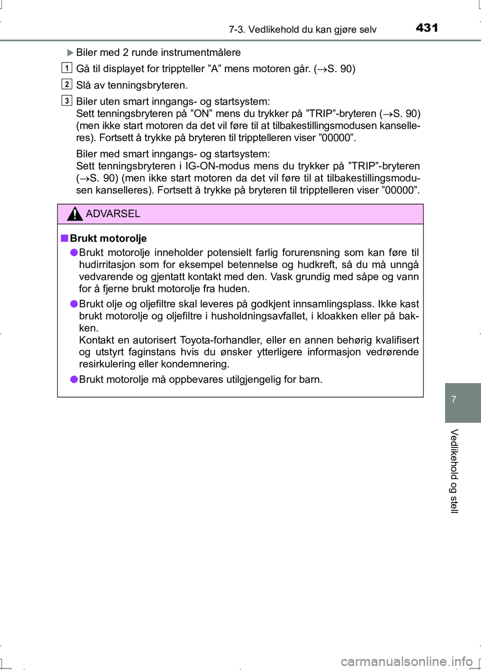 TOYOTA AURIS 2016 Instruksjoner for bruk (in Norwegian) 4317-3. Vedlikehold du kan gjøre selv
OM12J31NO
7
Vedlikehold og stell
Biler med 2 runde instrumentmålere
Gå til displayet for trippteller ”A” mens motoren går. (S. 90)
Slå av tenningsb TOYOTA AURIS 2016 Instruksjoner for bruk (in Norwegian) 4317-3. Vedlikehold du kan gjøre selv
OM12J31NO
7
Vedlikehold og stell
Biler med 2 runde instrumentmålere
Gå til displayet for trippteller ”A” mens motoren går. (S. 90)
Slå av tenningsb