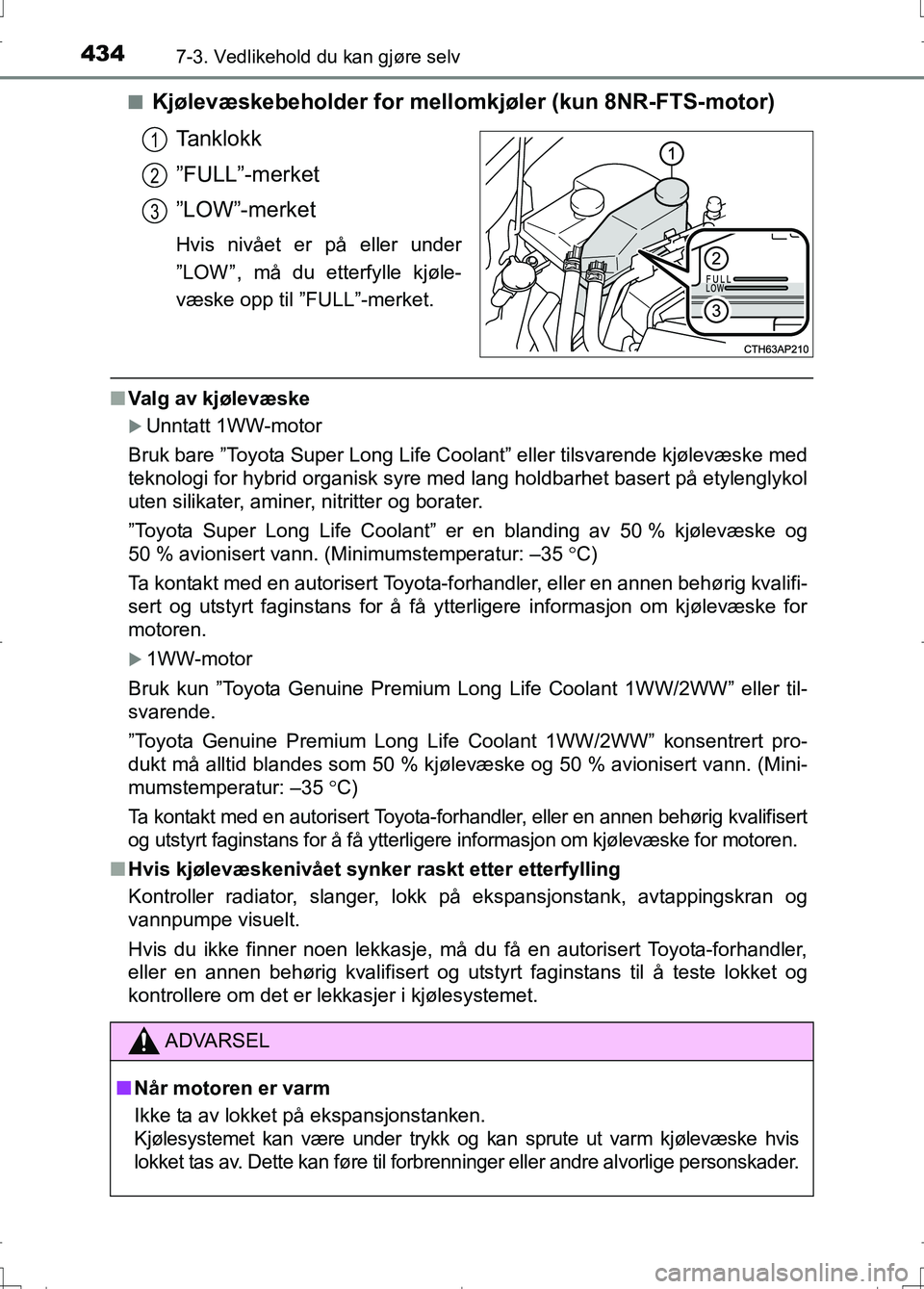 TOYOTA AURIS 2016  Instruksjoner for bruk (in Norwegian) 4347-3. Vedlikehold du kan gjøre selv
OM12J31NOn
Kjølevæskebeholder for mellom
kjøler (kun 8NR-FTS-motor)
Tanklokk
”FULL”-merket
”LOW”-merket
Hvis nivået er på eller under
”LOW” , m�