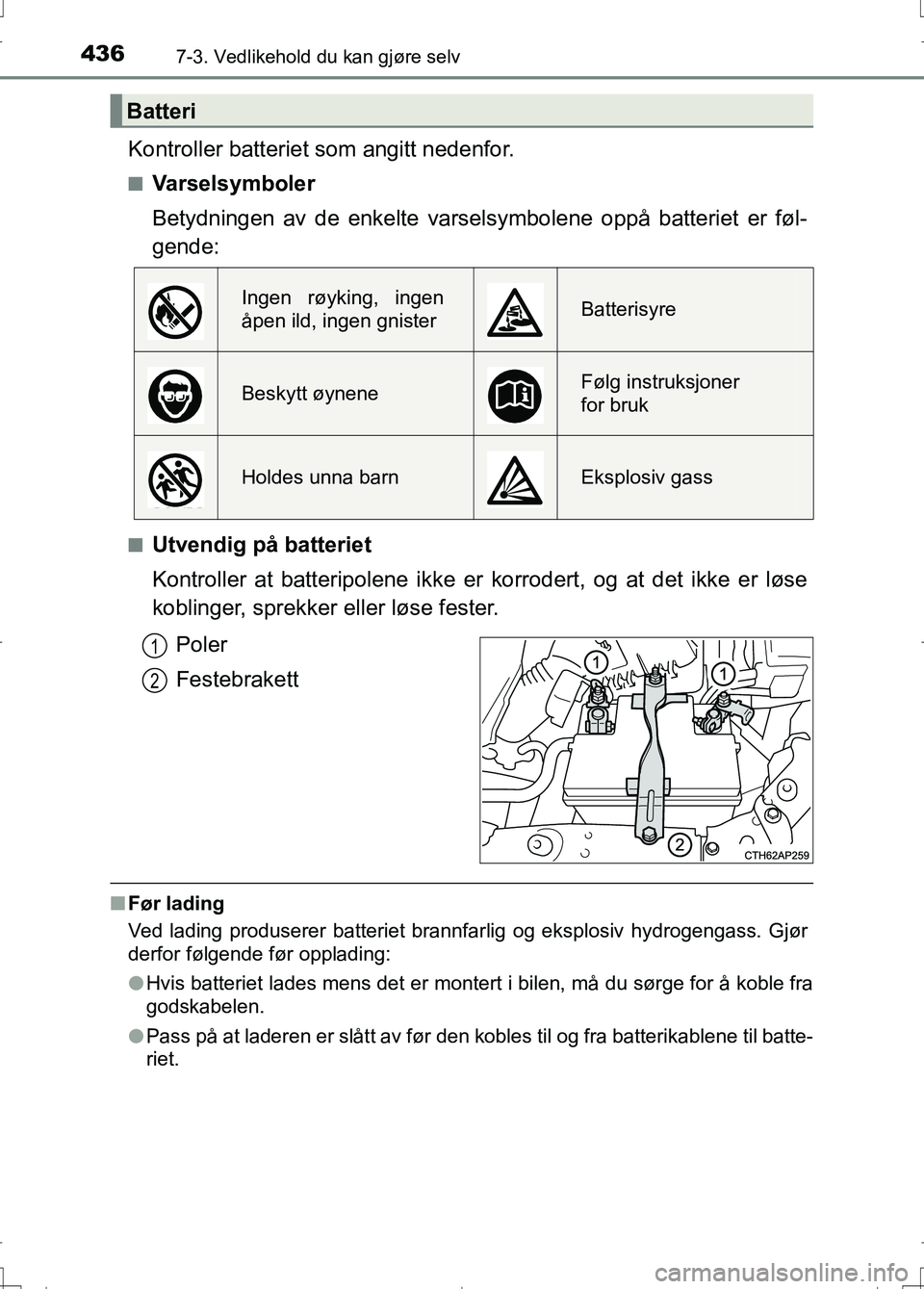 TOYOTA AURIS 2016 Instruksjoner for bruk (in Norwegian) 4367-3. Vedlikehold du kan gjøre selv
OM12J31NO
Kontroller batteriet som angitt nedenfor.
nVarselsymboler
Betydningen av de enkelte varselsymbolene oppå batteriet er føl-
gende:
nUtvendig på batte TOYOTA AURIS 2016 Instruksjoner for bruk (in Norwegian) 4367-3. Vedlikehold du kan gjøre selv
OM12J31NO
Kontroller batteriet som angitt nedenfor.
nVarselsymboler
Betydningen av de enkelte varselsymbolene oppå batteriet er føl-
gende:
nUtvendig på batte