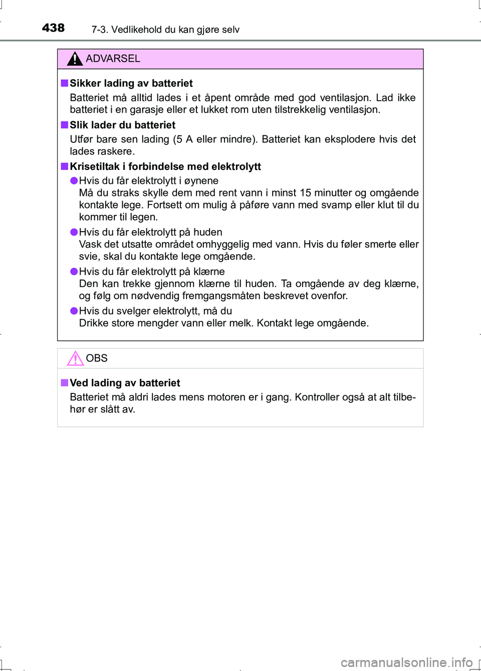 TOYOTA AURIS 2016 Instruksjoner for bruk (in Norwegian) 4387-3. Vedlikehold du kan gjøre selv
OM12J31NO
ADVARSEL
nSikker lading av batteriet
Batteriet må alltid lades i et åpent område med god ventilasjon. Lad ikke
batteriet i en garasje eller et lukke TOYOTA AURIS 2016 Instruksjoner for bruk (in Norwegian) 4387-3. Vedlikehold du kan gjøre selv
OM12J31NO
ADVARSEL
nSikker lading av batteriet
Batteriet må alltid lades i et åpent område med god ventilasjon. Lad ikke
batteriet i en garasje eller et lukke