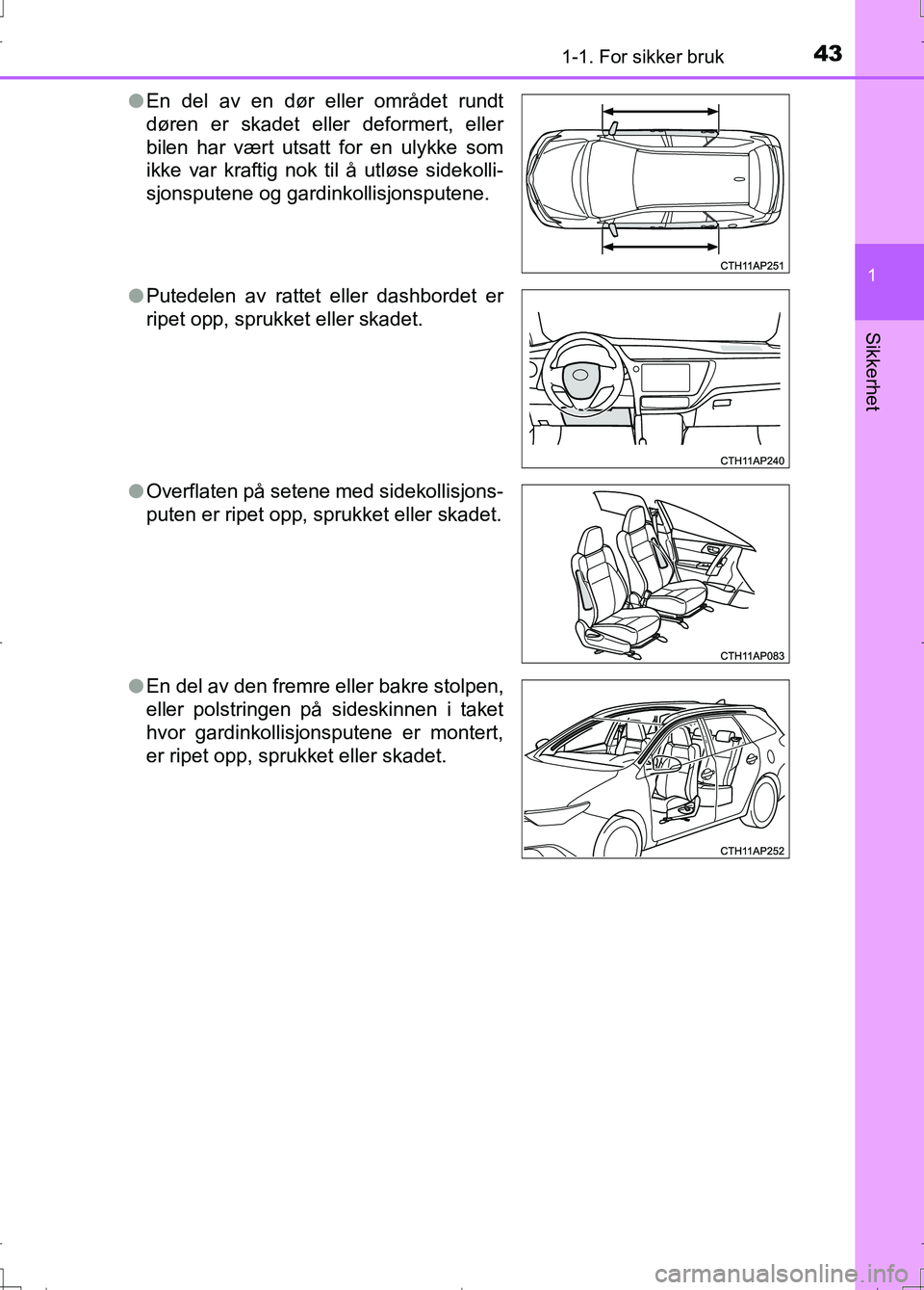 TOYOTA AURIS 2016  Instruksjoner for bruk (in Norwegian) 431-1. For sikker bruk
1
Sikkerhet
OM12J31NOl
En del av en dør eller området rundt
døren er skadet eller deformert, eller
bilen har vært utsatt for en ulykke som
ikke var kraftig nok til å utløs